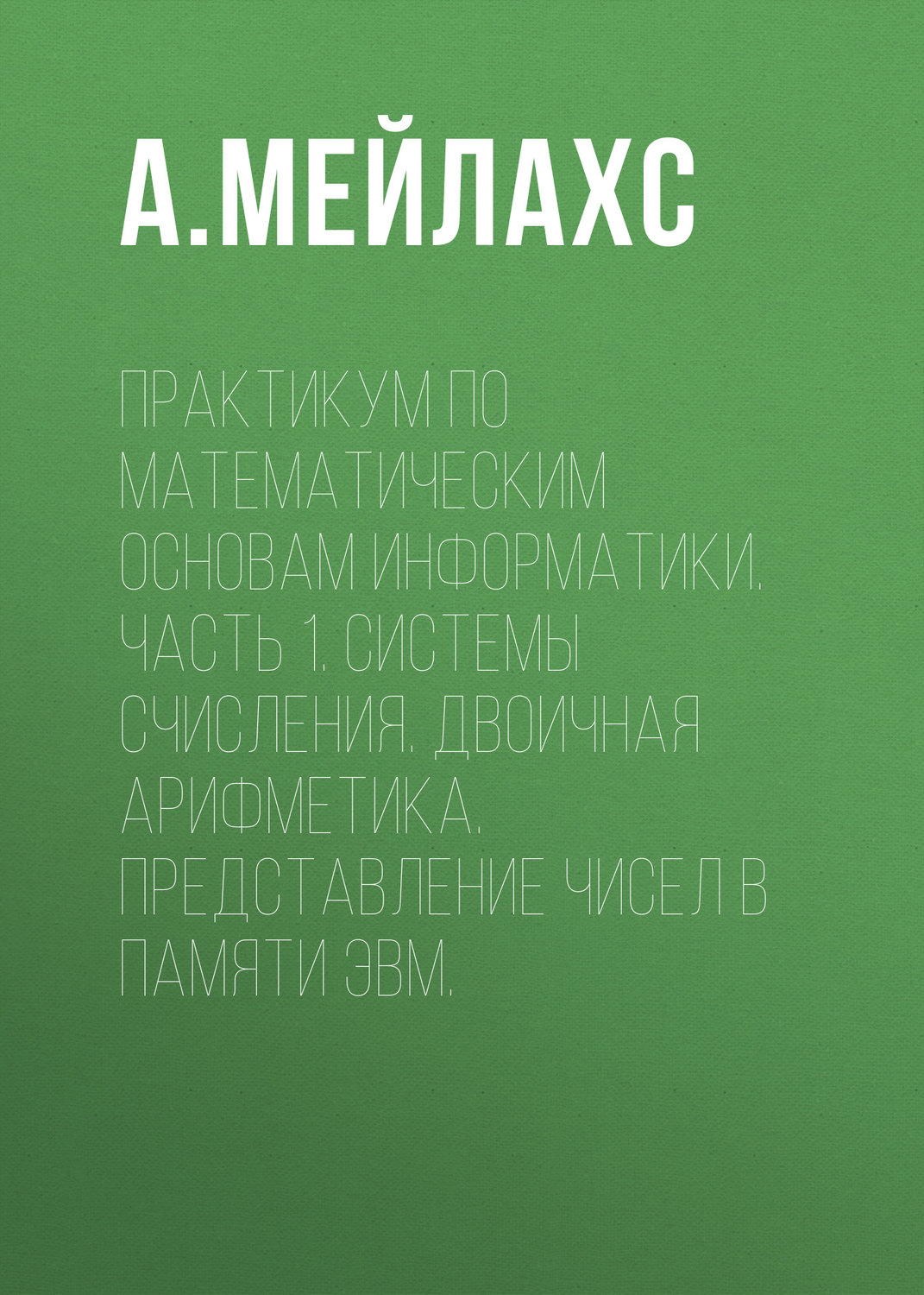 Обложка книги «Практикум по математическим основам информатики. Часть 1. Системы счисления. Двоичная арифметика. Представление чисел в памяти ЭВМ.»