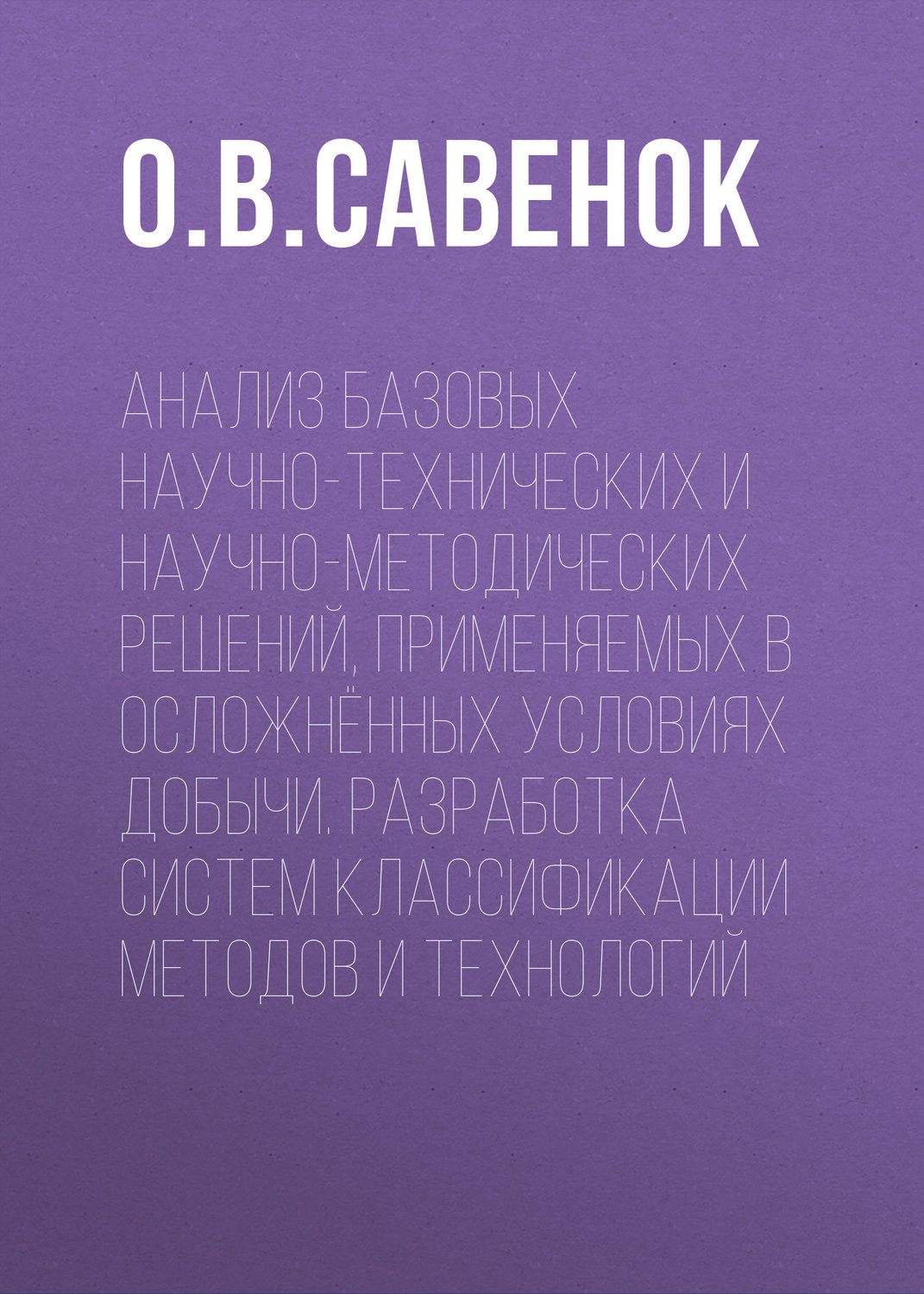 Обложка книги «Анализ базовых научно-технических и научно-методических решений, применяемых в осложнённых условиях добычи. Разработка систем классификации методов и технологий»