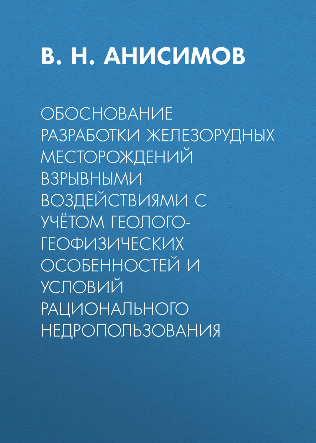 Обложка книги «Обоснование разработки железорудных месторождений взрывными воздействиями с учётом геолого-геофизических особенностей и условий рационального недропользования»