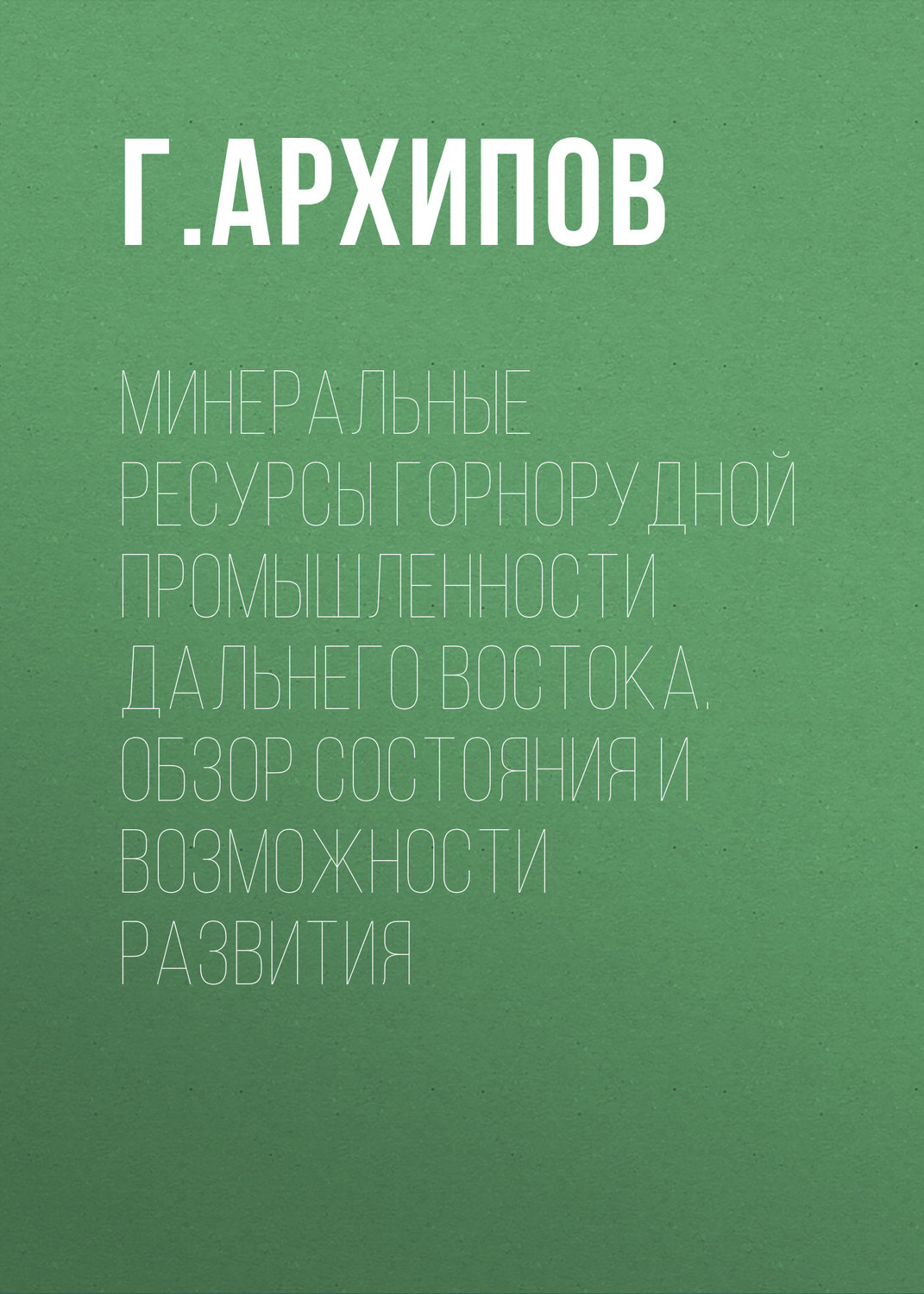 Обложка книги «Минеральные ресурсы горнорудной промышленности Дальнего Востока. Обзор состояния и возможности развития»