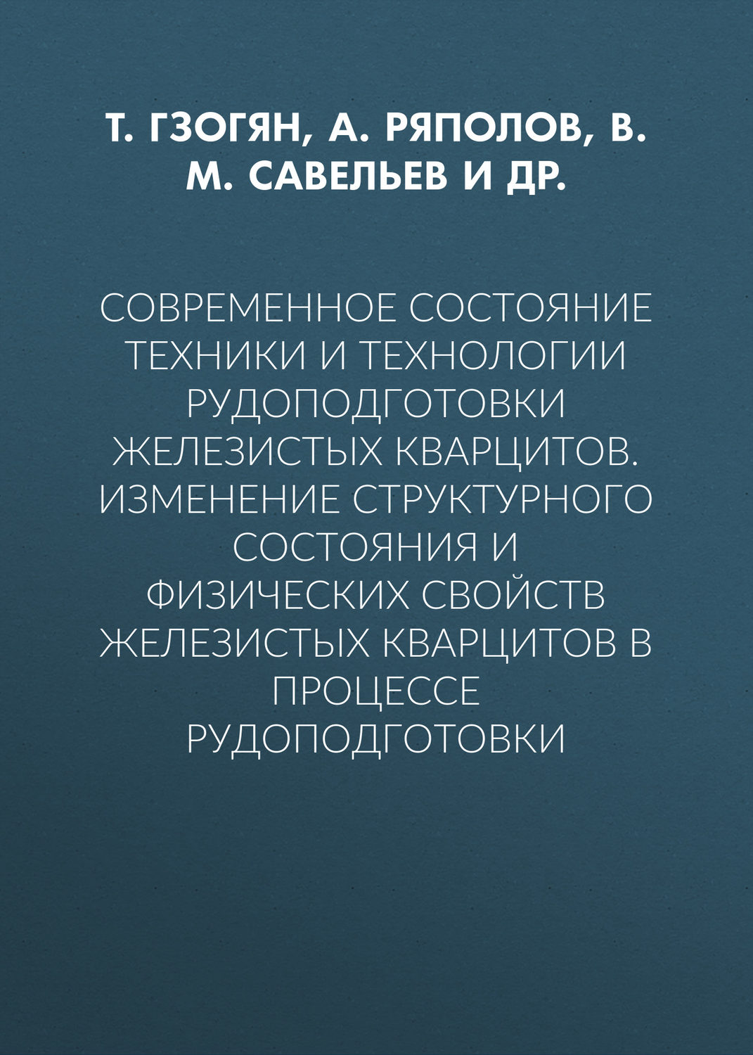 Обложка книги «Современное состояние техники и технологии рудоподготовки железистых кварцитов. Изменение структурного состояния и физических свойств железистых кварцитов в процессе рудоподготовки»