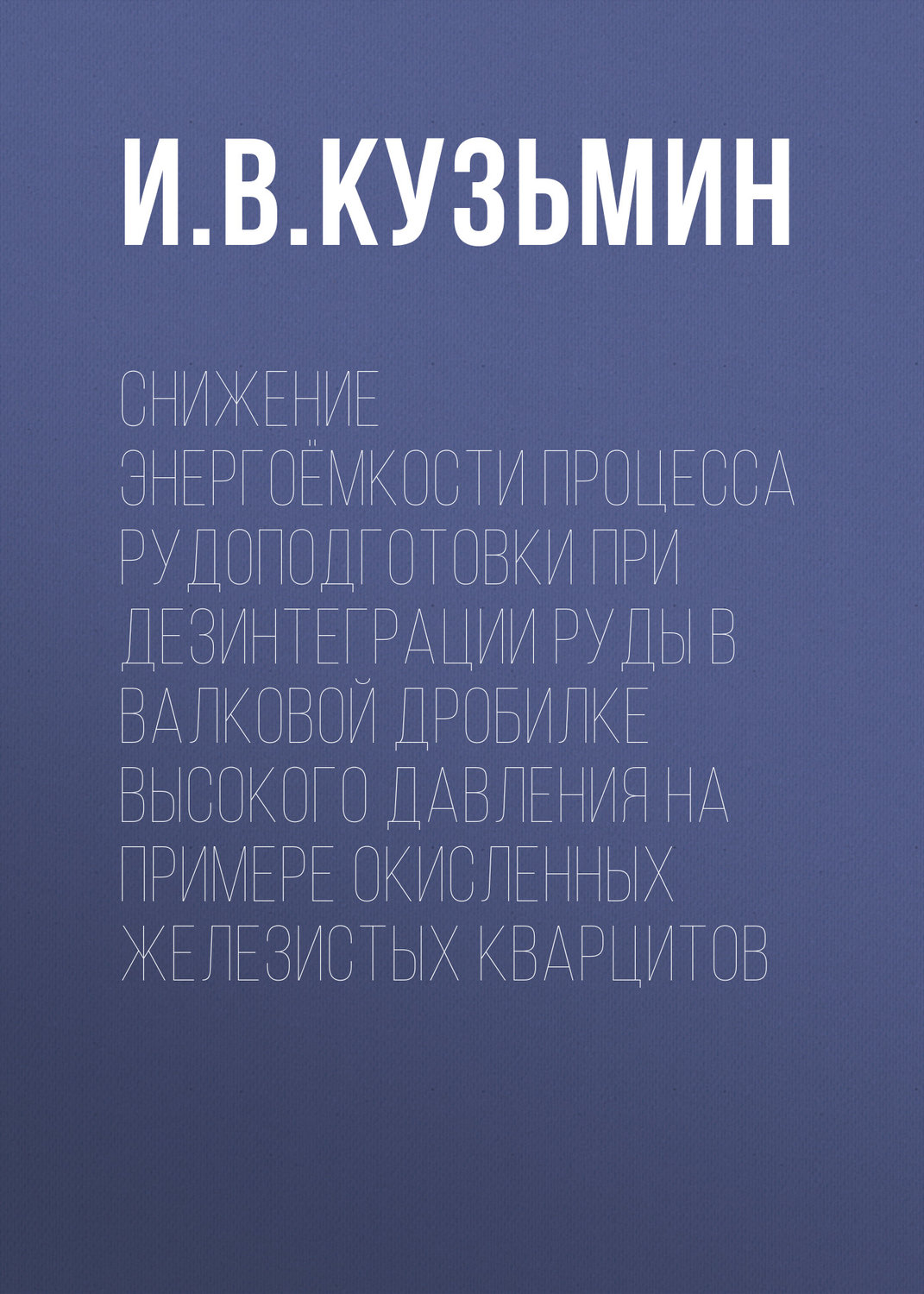 Обложка книги «Снижение энергоёмкости процесса рудоподготовки при дезинтеграции руды в валковой дробилке высокого давления на примере окисленных железистых кварцитов»