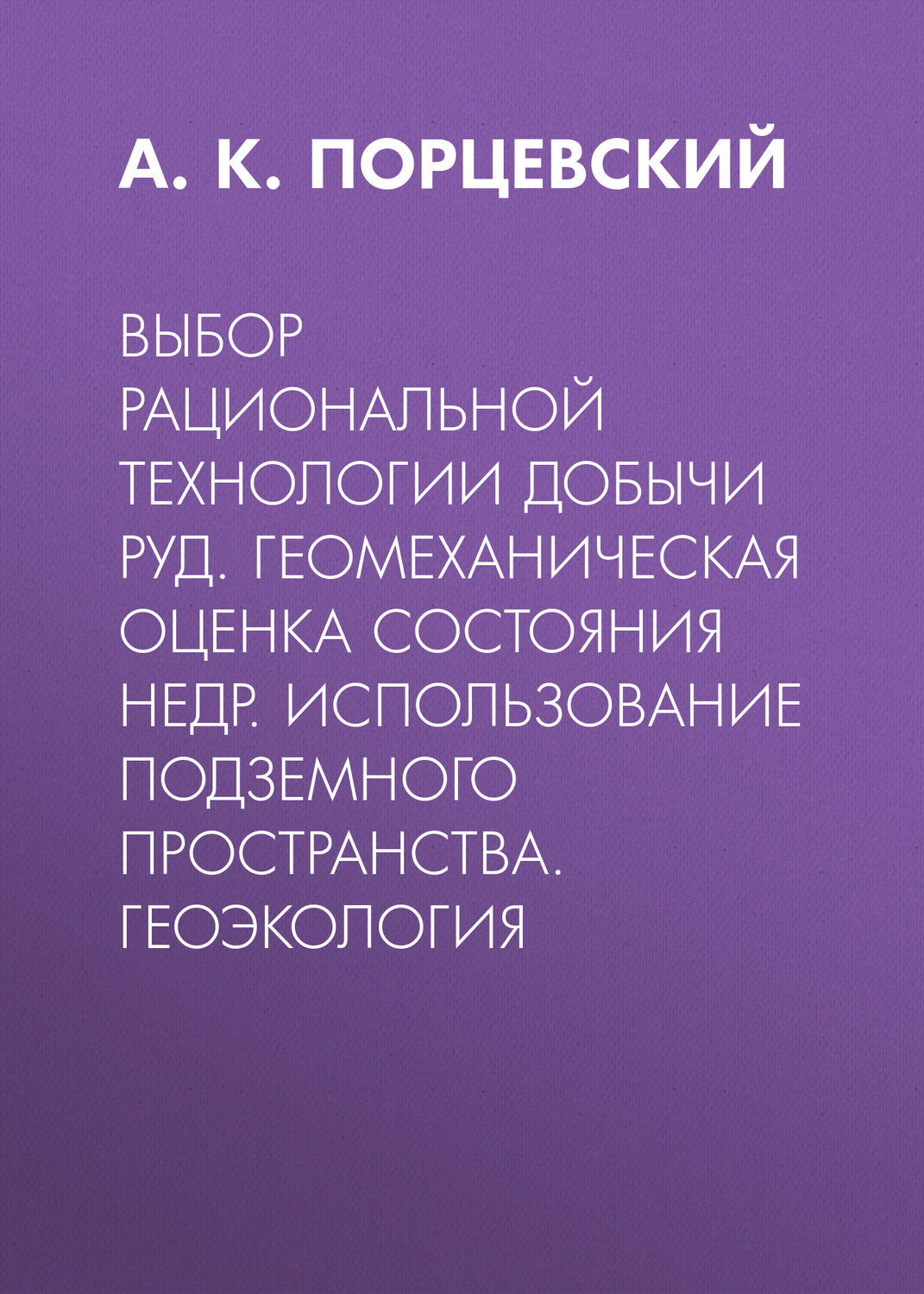 Обложка книги «Выбор рациональной технологии добычи руд. Геомеханическая оценка состояния недр. Использование подземного пространства. Геоэкология»