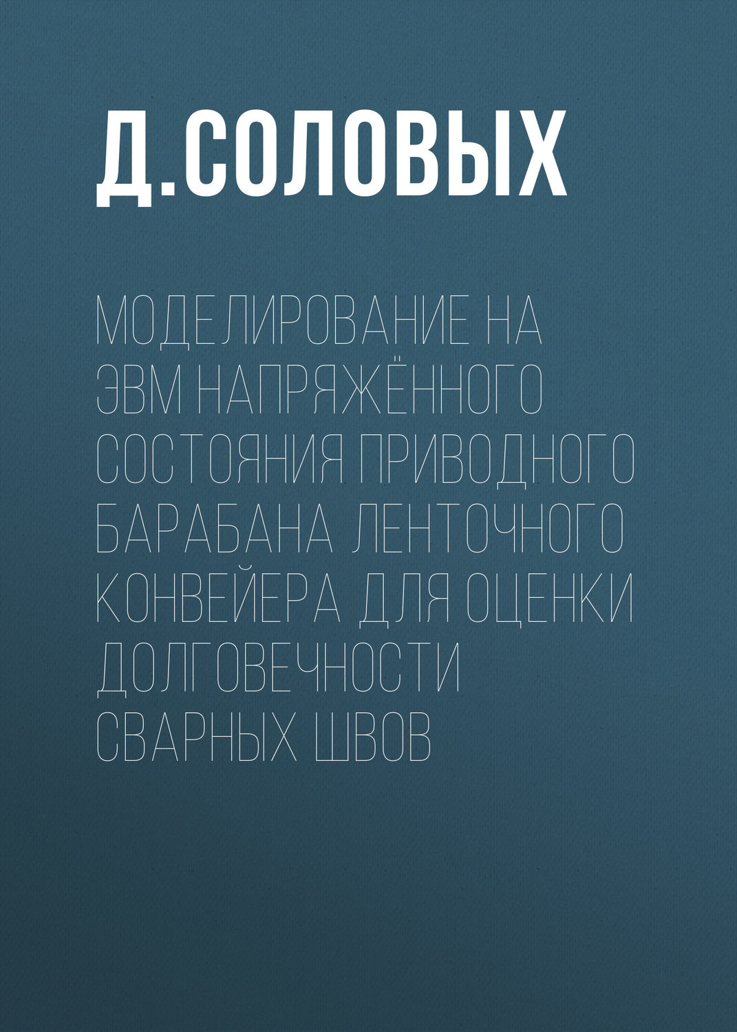 Обложка книги «Моделирование на ЭВМ напряжённого состояния приводного барабана ленточного конвейера для оценки долговечности сварных швов»