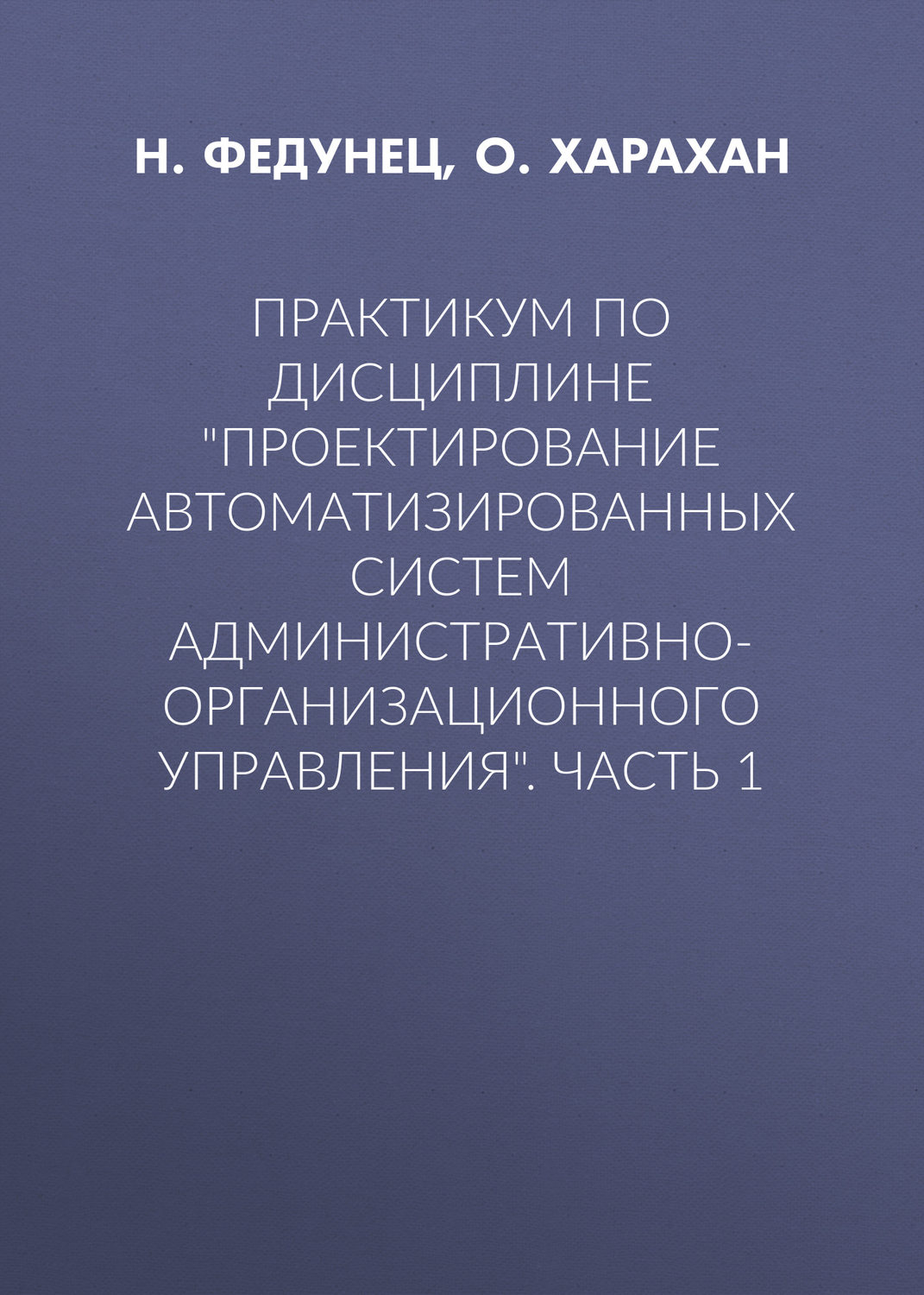Обложка книги «Практикум по дисциплине «Проектирование автоматизированных систем административно-организационного управления». Часть 1»