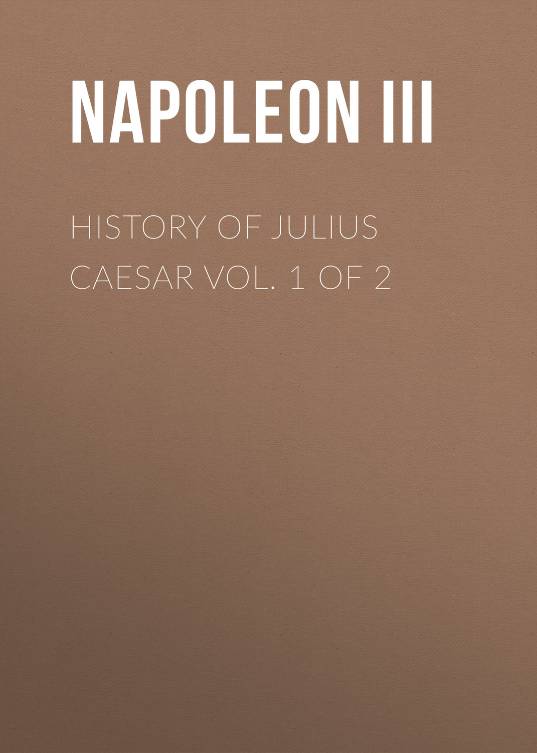 Обложка книги «History of Julius Caesar Vol. 1 of 2»