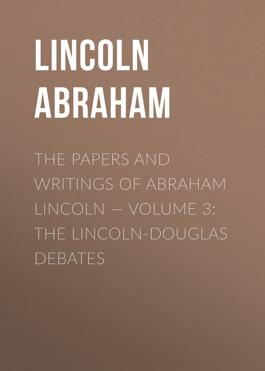 Обложка книги «The Papers And Writings Of Abraham Lincoln — Volume 3: The Lincoln-Douglas Debates»