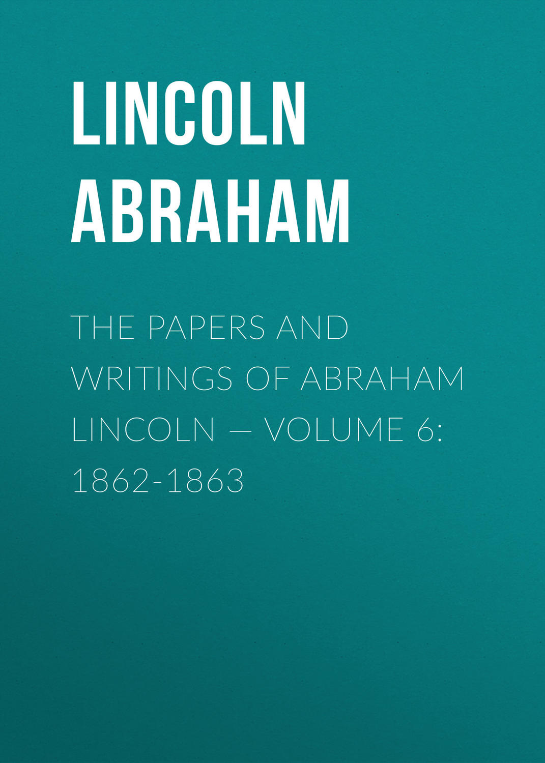 Обложка книги «The Papers And Writings Of Abraham Lincoln — Volume 6: 1862-1863»
