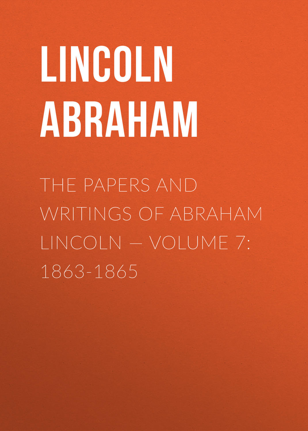 Обложка книги «The Papers And Writings Of Abraham Lincoln — Volume 7: 1863-1865»