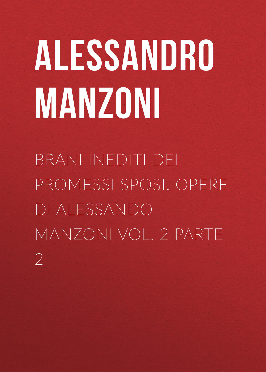 Обложка книги «Brani inediti dei Promessi Sposi. Opere di Alessando Manzoni vol. 2 parte 2»