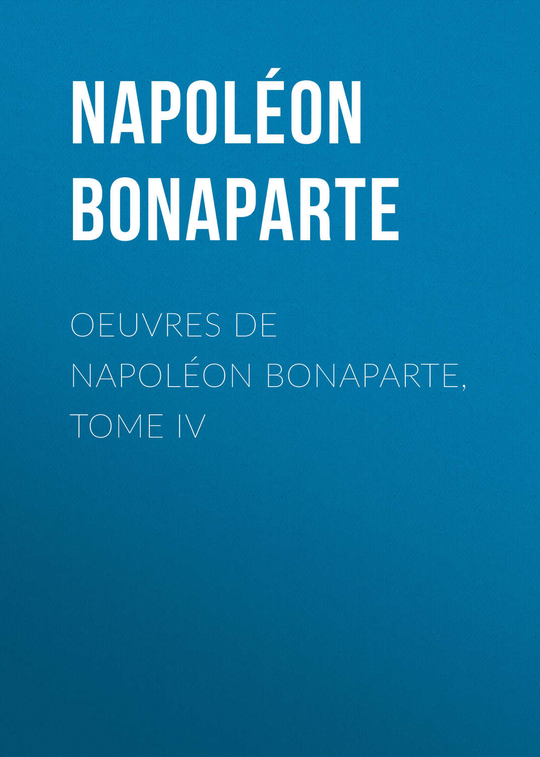 Обложка книги «Œuvres de Napoléon Bonaparte, Tome IV»