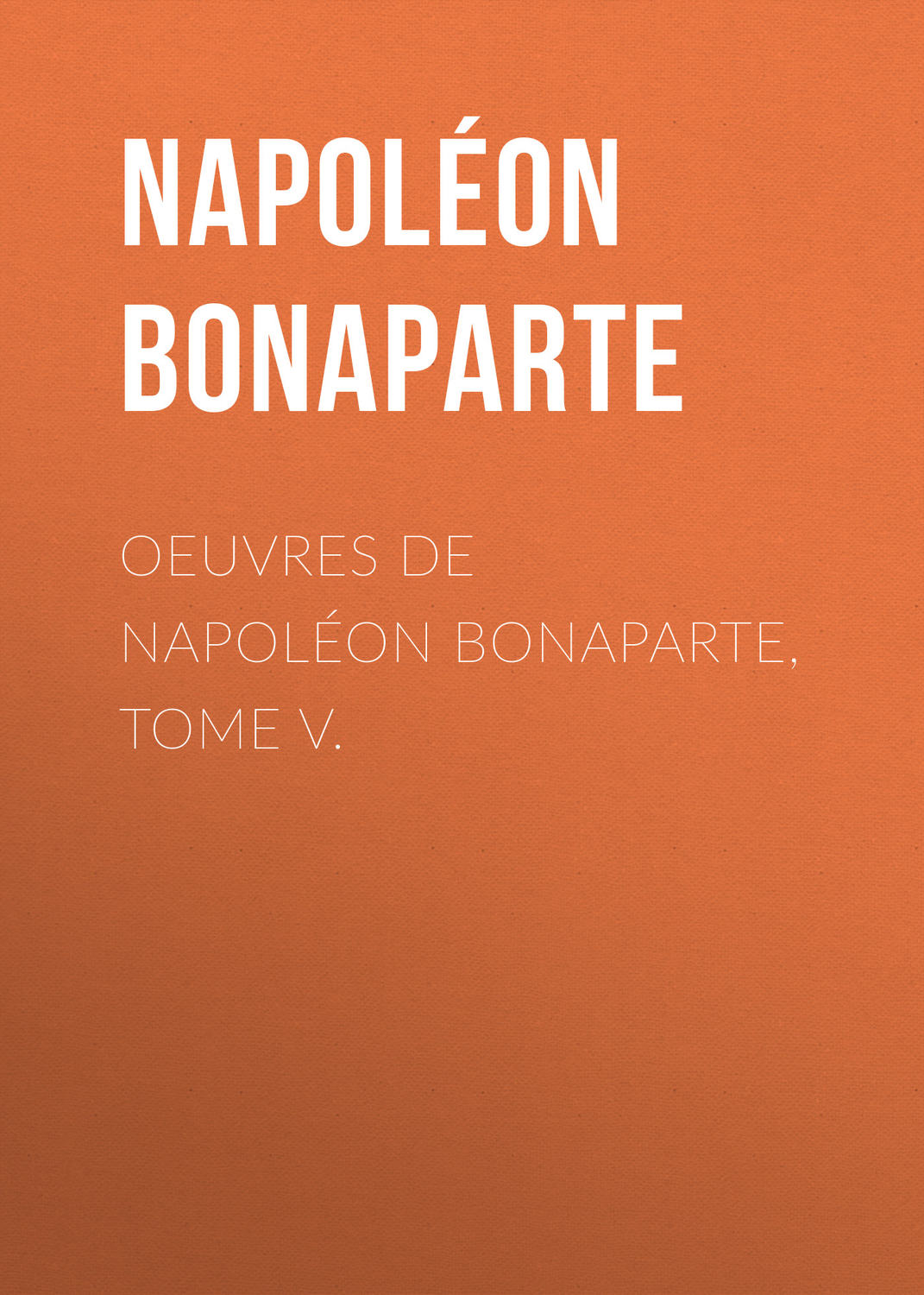 Обложка книги «Œuvres de Napoléon Bonaparte, Tome V»