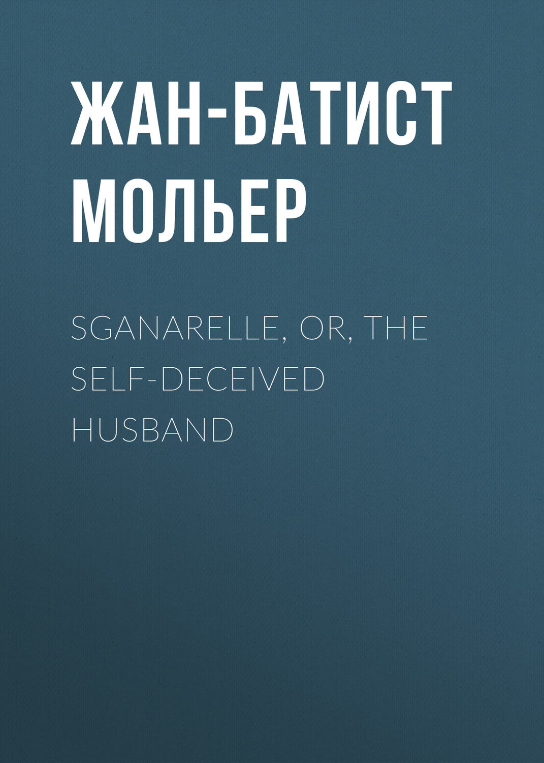 Обложка книги «Sganarelle, or, the Self-Deceived Husband»