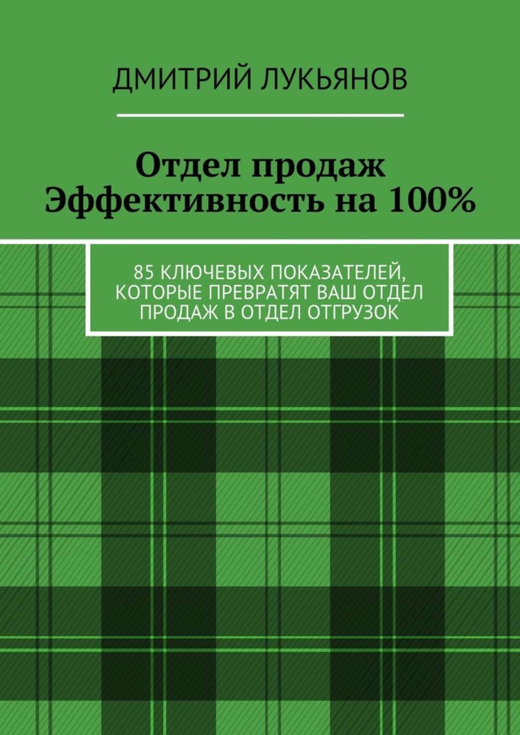Обложка книги «Отдел продаж. Эффективность на 100%. 85 ключевых показателей, которые превратят Ваш отдел продаж в отдел отгрузок»