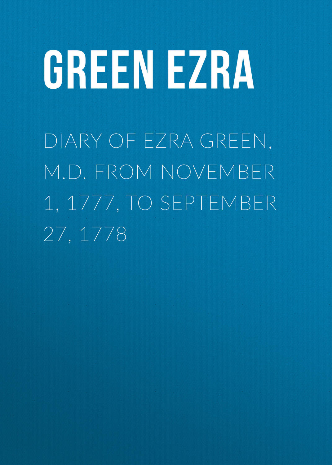 Обложка книги «Diary of Ezra Green, M.D. from November 1, 1777, to September 27, 1778»