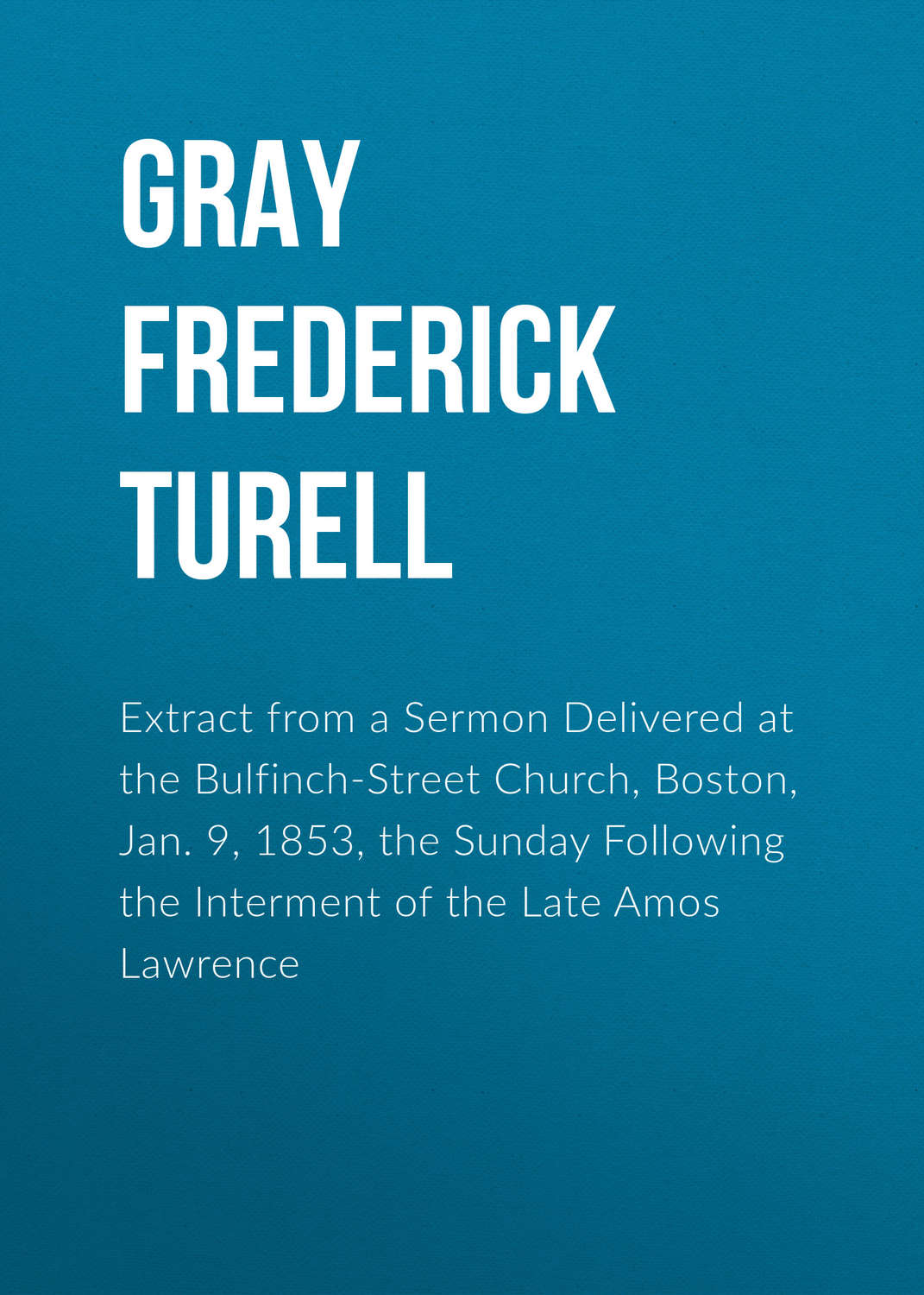 Обложка книги «Extract from a Sermon Delivered at the Bulfinch-Street Church, Boston, Jan. 9, 1853, the Sunday Following the Interment of the Late Amos Lawrence»