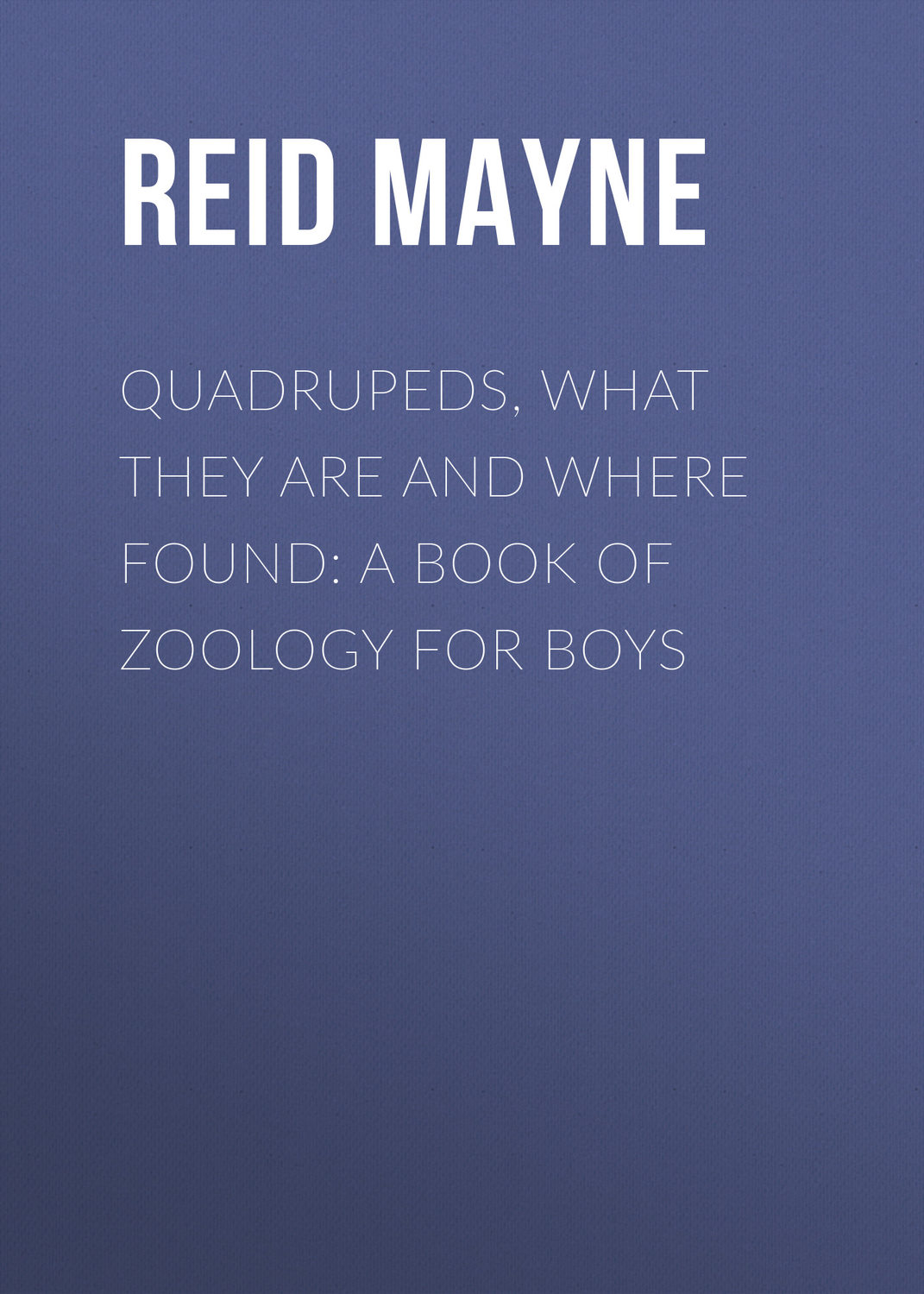 Обложка книги «Quadrupeds, What They Are and Where Found: A Book of Zoology for Boys»