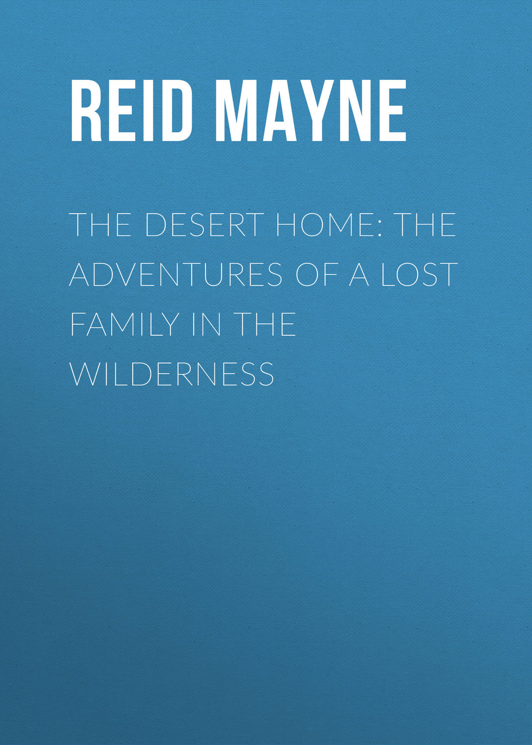 Обложка книги «The Desert Home: The Adventures of a Lost Family in the Wilderness»