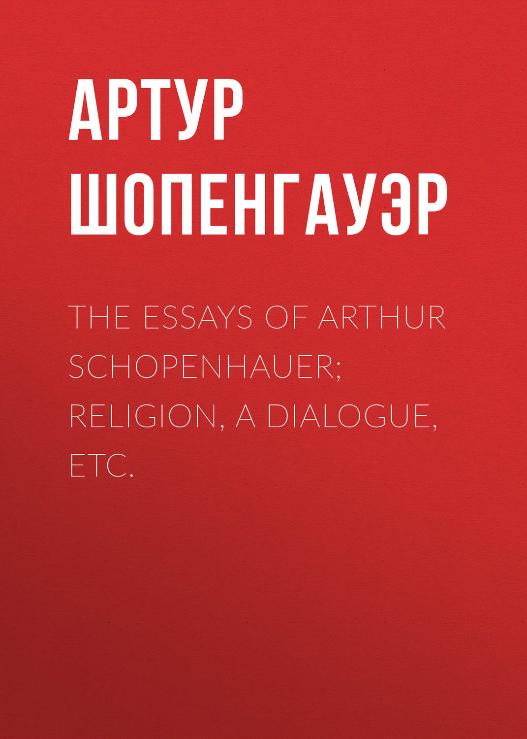 Обложка книги «The Essays of Arthur Schopenhauer; Religion, a Dialogue, Etc.»
