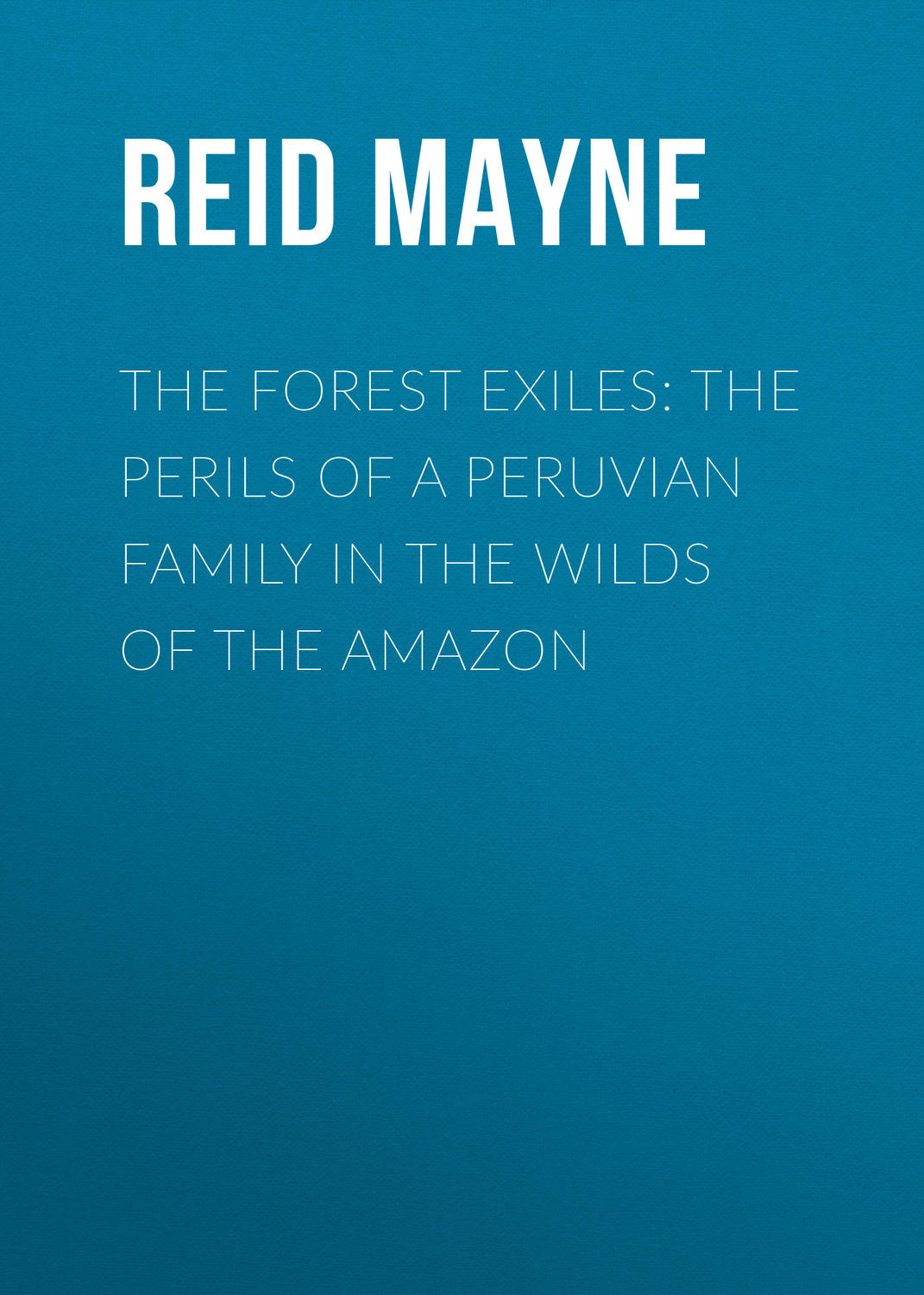 Обложка книги «The Forest Exiles: The Perils of a Peruvian Family in the Wilds of the Amazon»