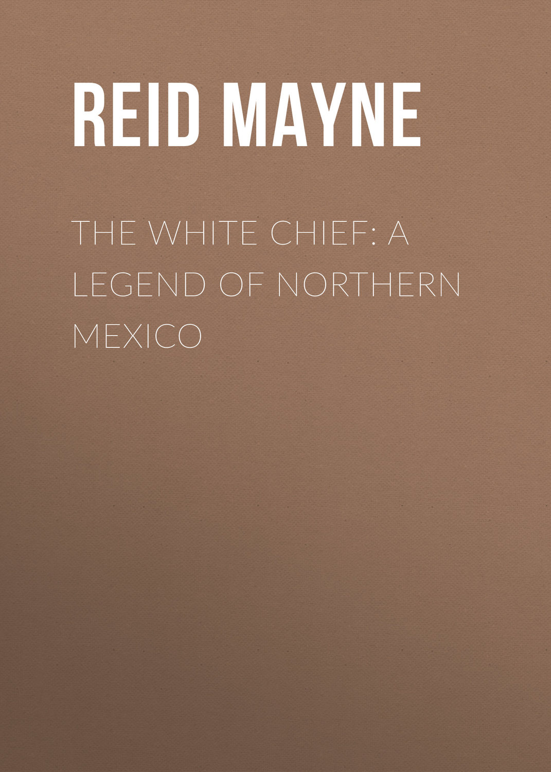 Обложка книги «The White Chief: A Legend of Northern Mexico»