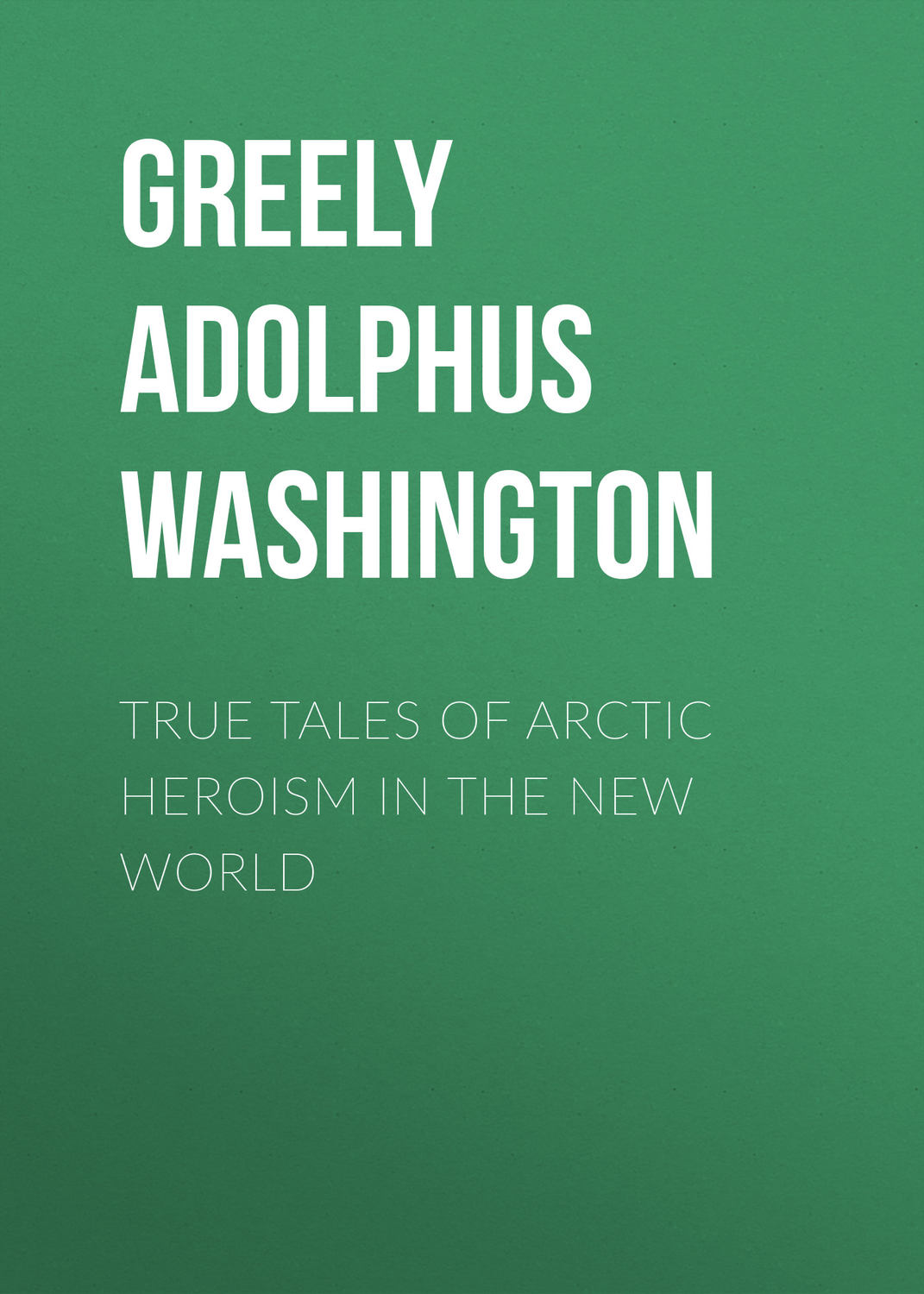 Обложка книги «True Tales of Arctic Heroism in the New World»