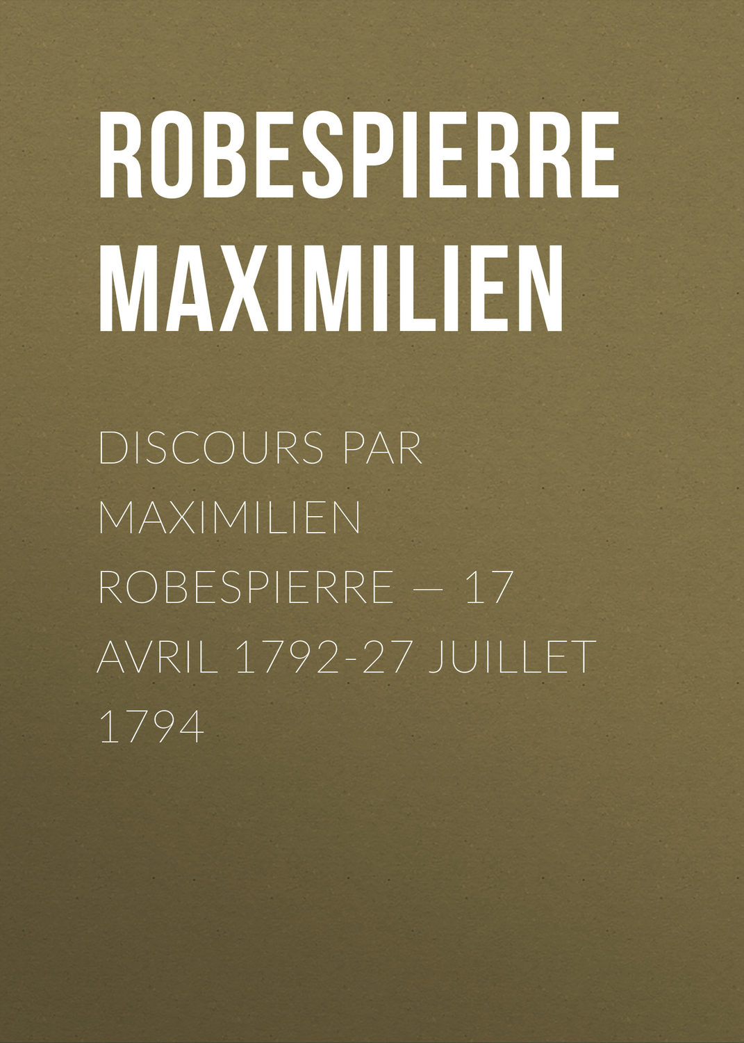 Обложка книги «Discours par Maximilien Robespierre — 17 Avril 1792-27 Juillet 1794»