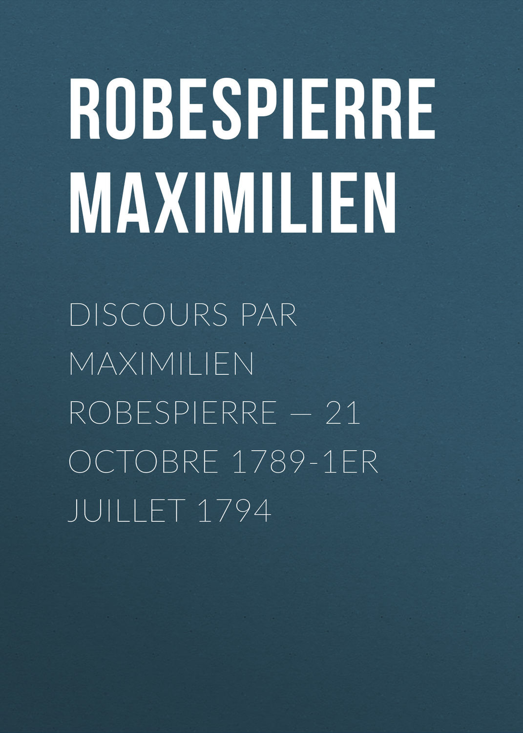 Обложка книги «Discours par Maximilien Robespierre — 21 octobre 1789-1er juillet 1794»