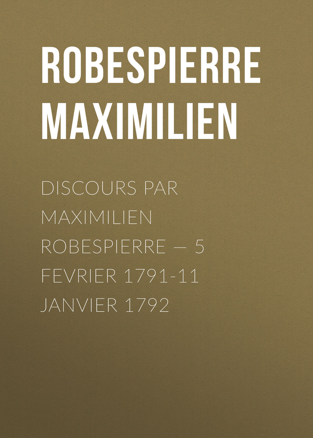 Обложка книги «Discours par Maximilien Robespierre — 5 Fevrier 1791-11 Janvier 1792»