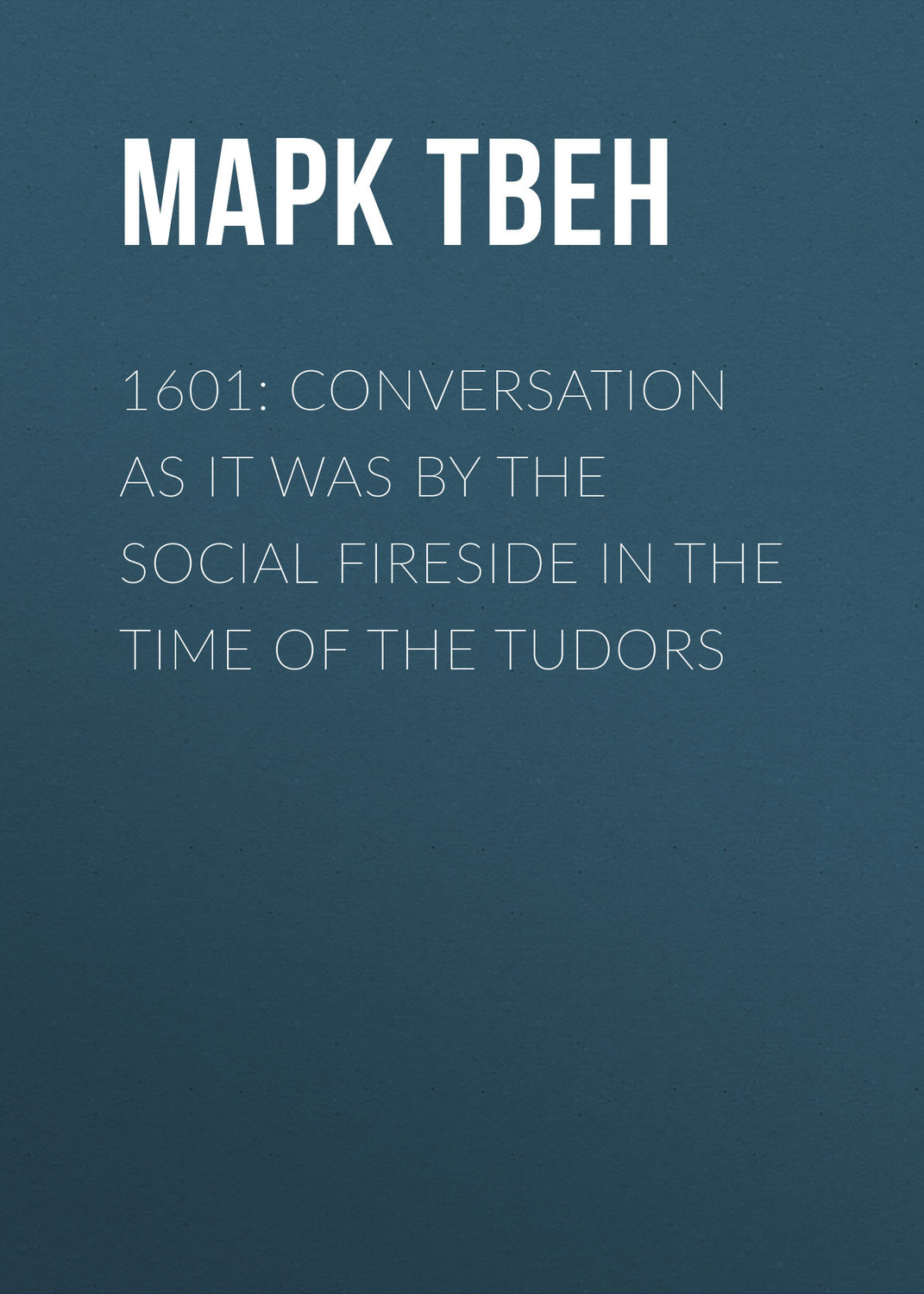Обложка книги «1601: Conversation as it was by the Social Fireside in the Time of the Tudors»