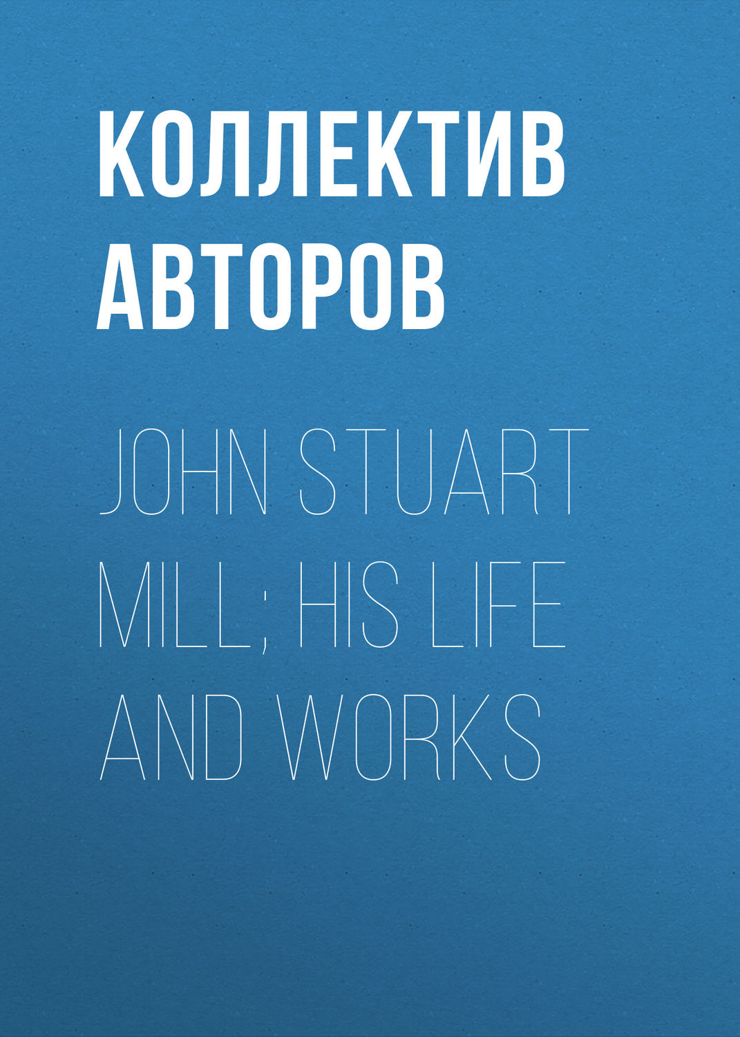 Обложка книги «John Stuart Mill; His Life and Works»