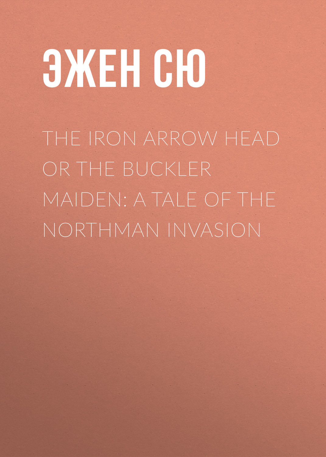Обложка книги «The Iron Arrow Head or The Buckler Maiden: A Tale of the Northman Invasion»