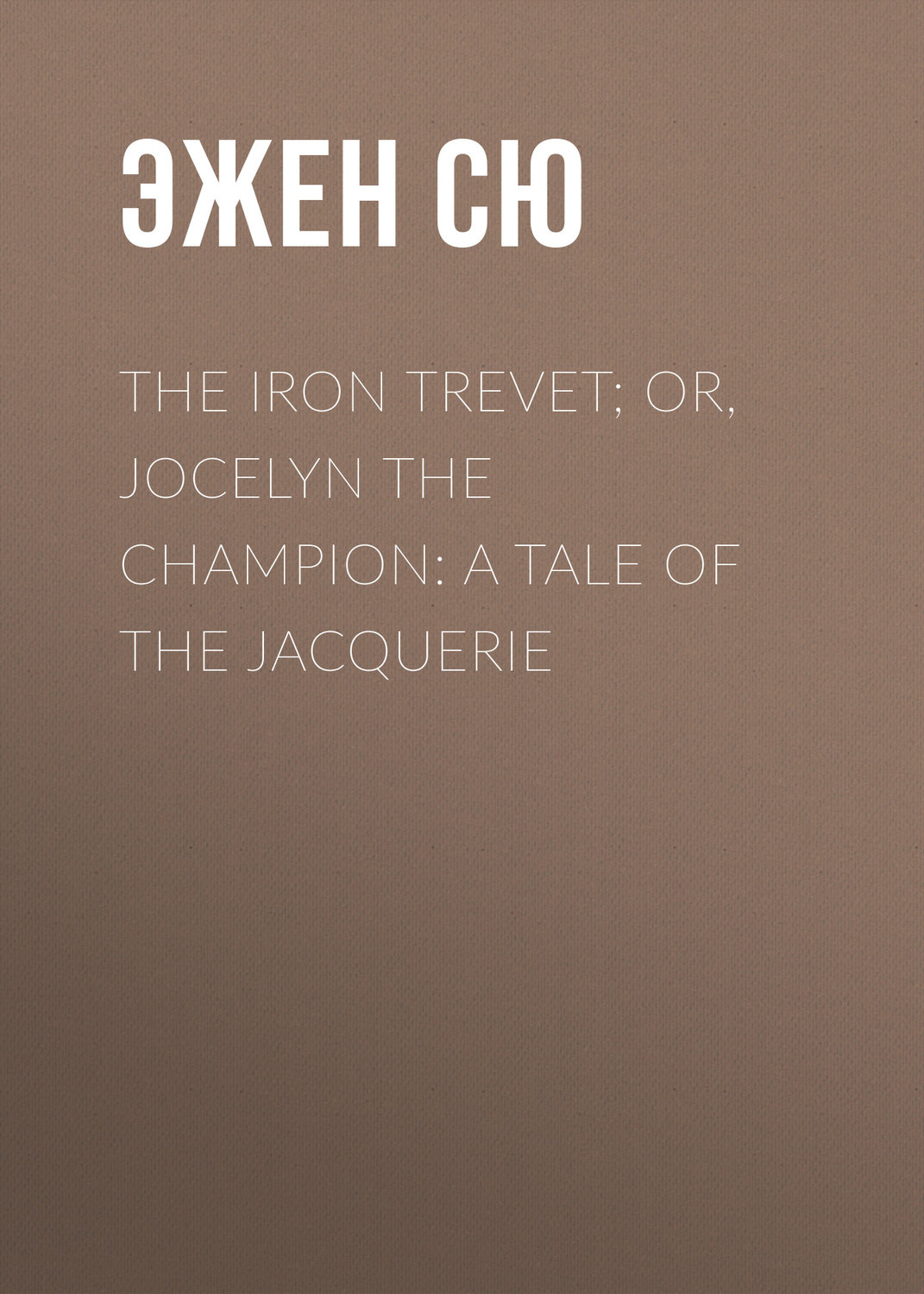 Обложка книги «The Iron Trevet; or, Jocelyn the Champion: A Tale of the Jacquerie»