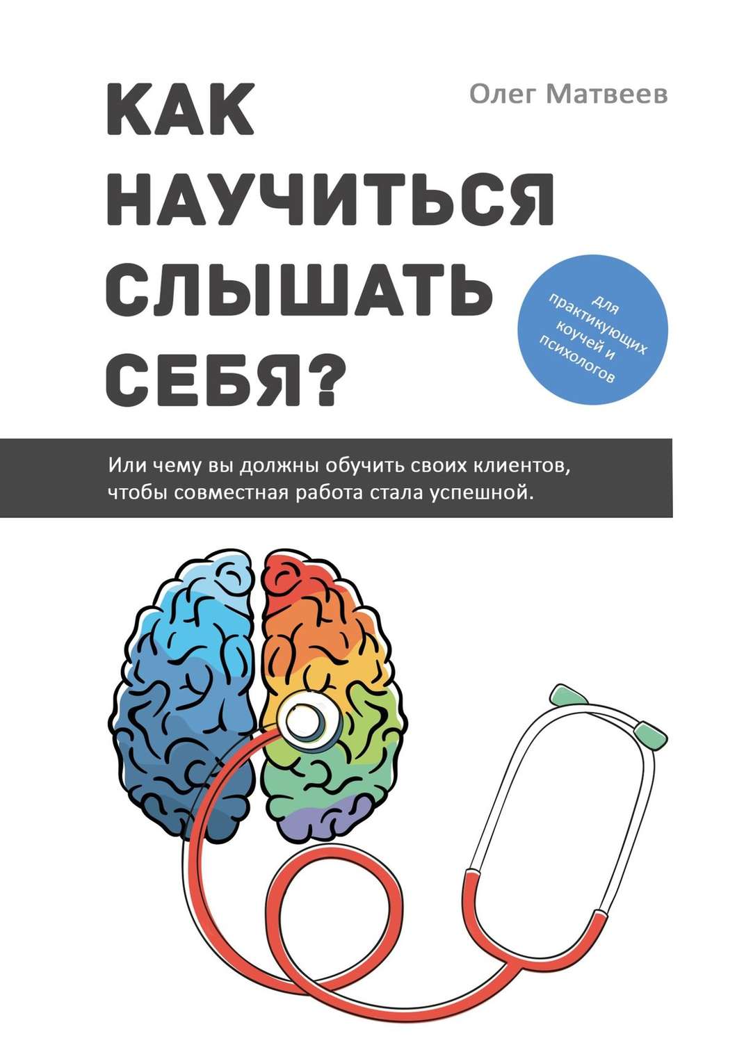 Обложка книги «Как научиться слышать себя? Или чему вы должны обучить своих клиентов, чтобы совместная работа стала успешной»