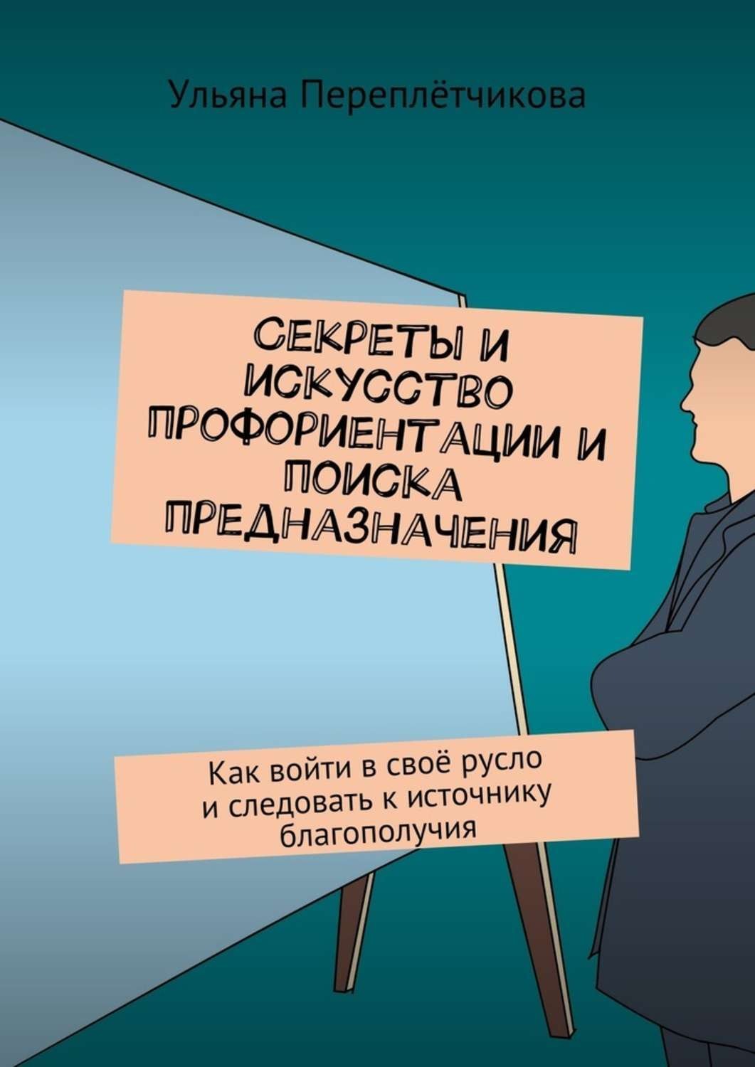 Обложка книги «Секреты и искусство профориентации и поиска предназначения. Как войти в своё русло и следовать к источнику благополучия»