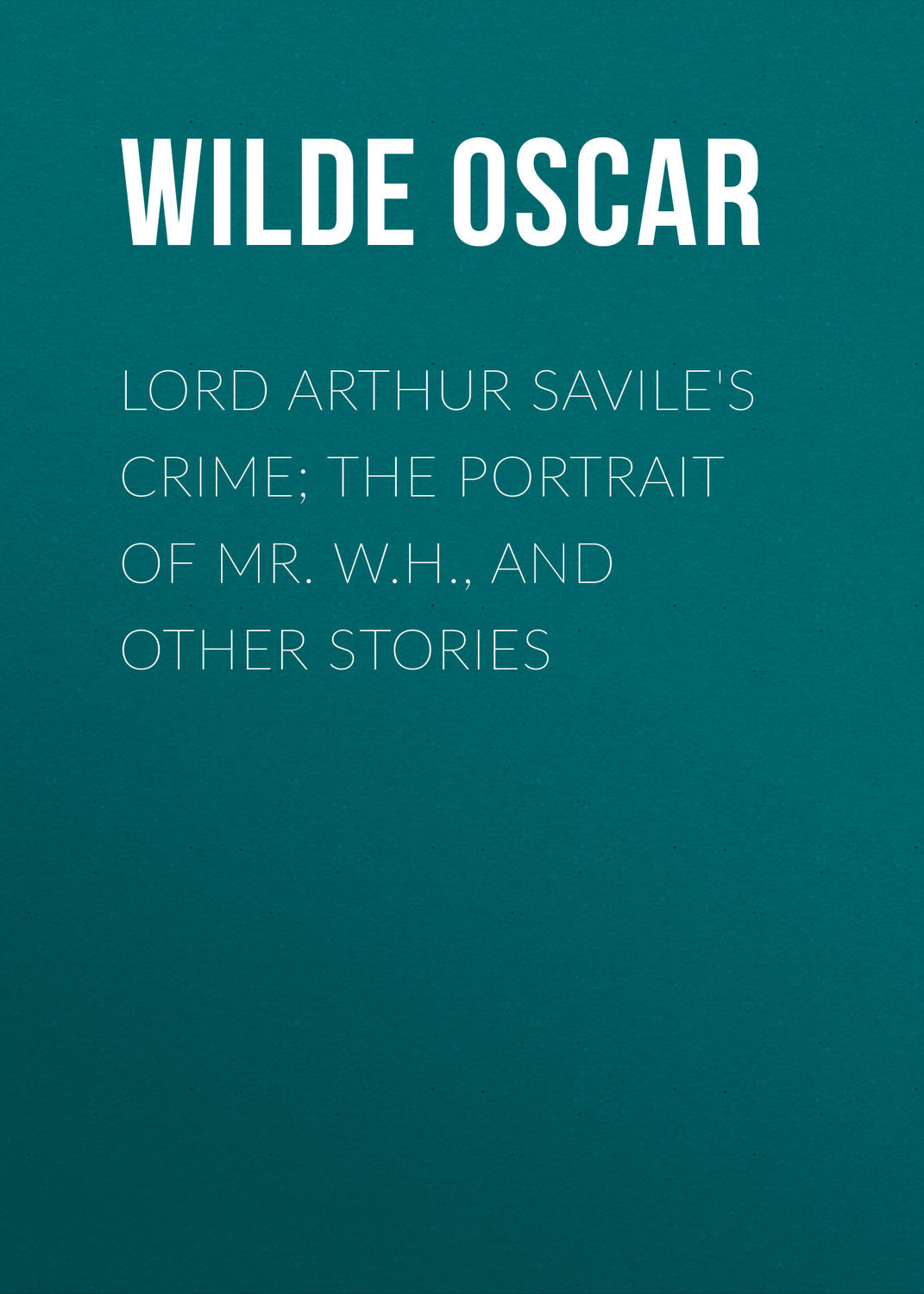Обложка книги «Lord Arthur Savile's Crime; The Portrait of Mr. W.H., and Other Stories»