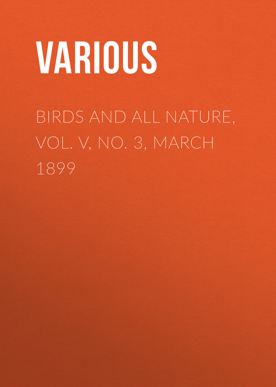 Обложка книги «Birds and All Nature, Vol. V, No. 3, March 1899»