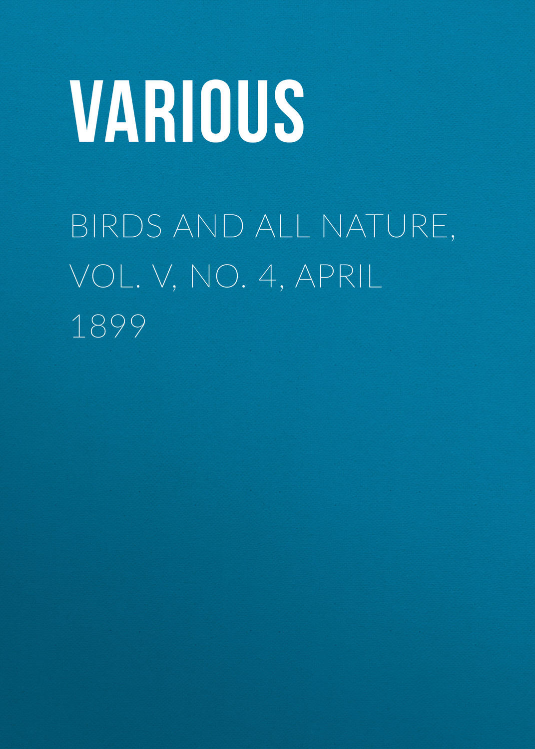 Обложка книги «Birds and All Nature, Vol. V, No. 4, April 1899»
