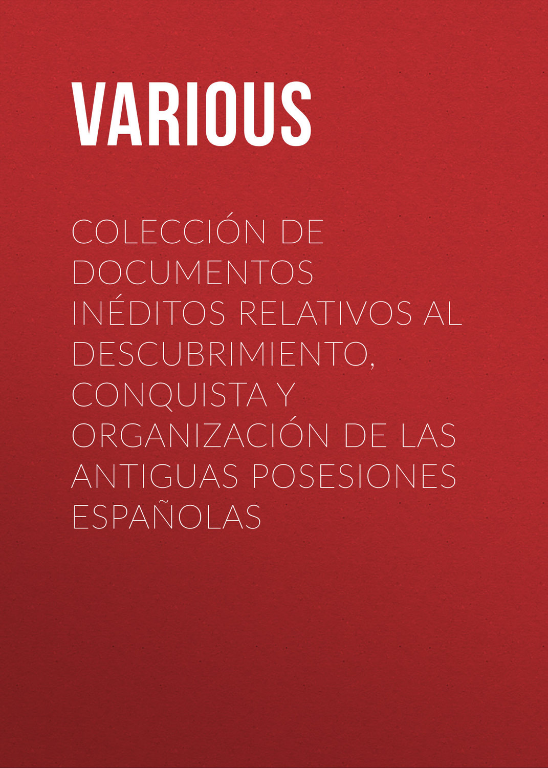 Обложка книги «Colección de Documentos Inéditos Relativos al Descubrimiento, Conquista y Organización de las Antiguas Posesiones Españolas»