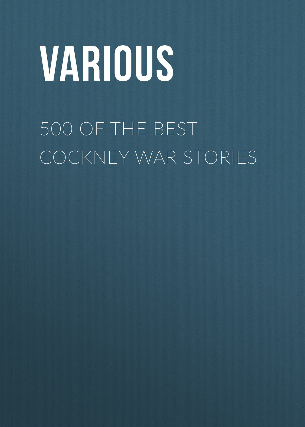 Обложка книги «500 of the Best Cockney War Stories»
