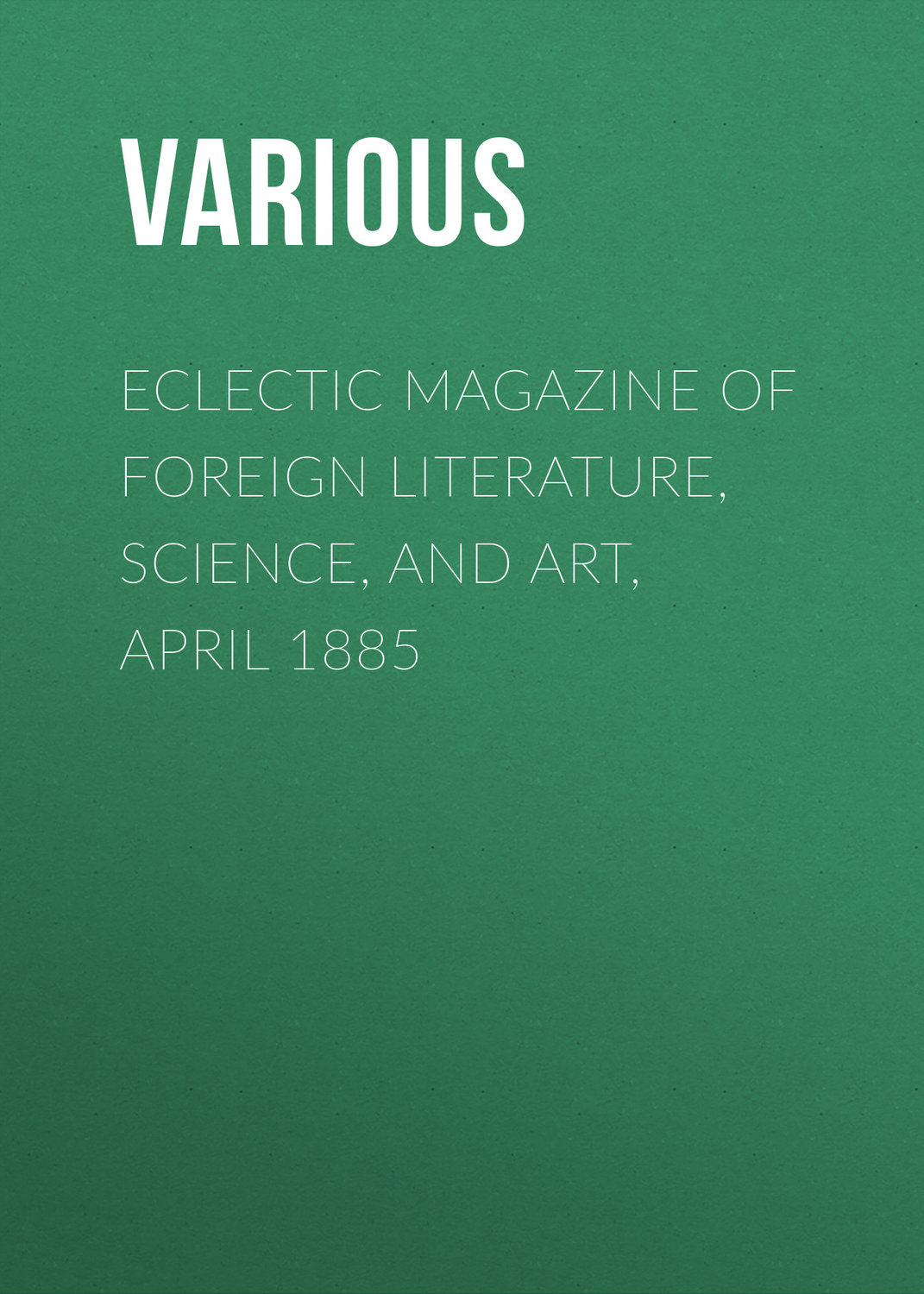 Обложка книги «Eclectic Magazine of Foreign Literature, Science, and Art, April 1885»