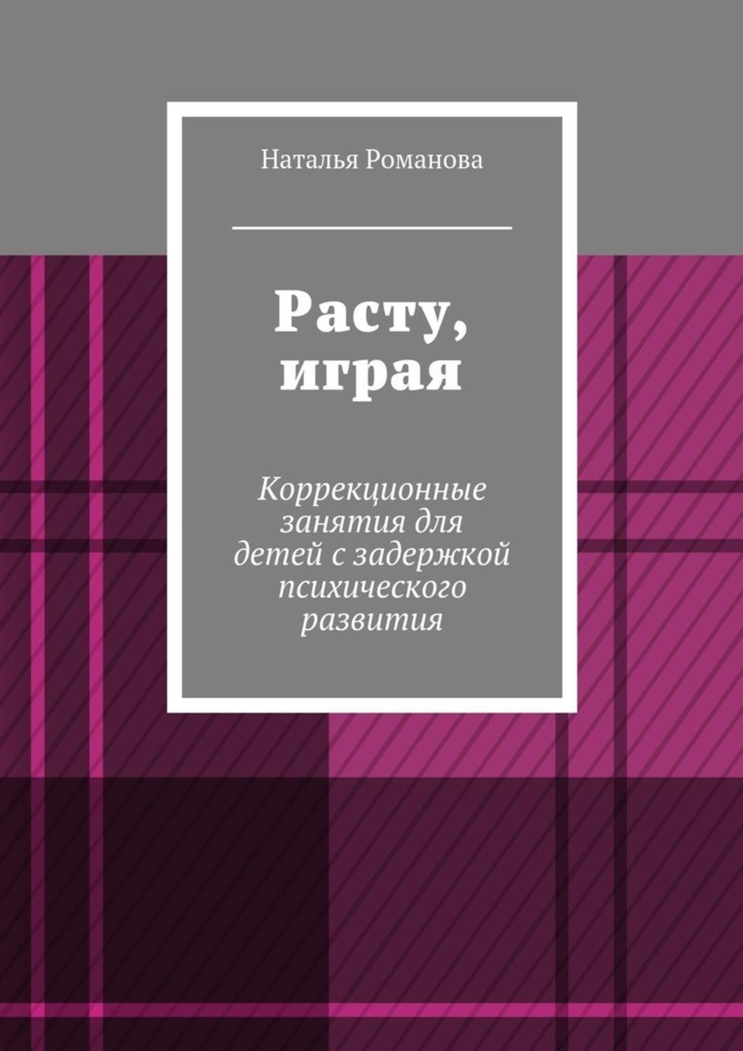 Обложка книги «Расту, играя. Коррекционные занятия для детей с задержкой психического развития»