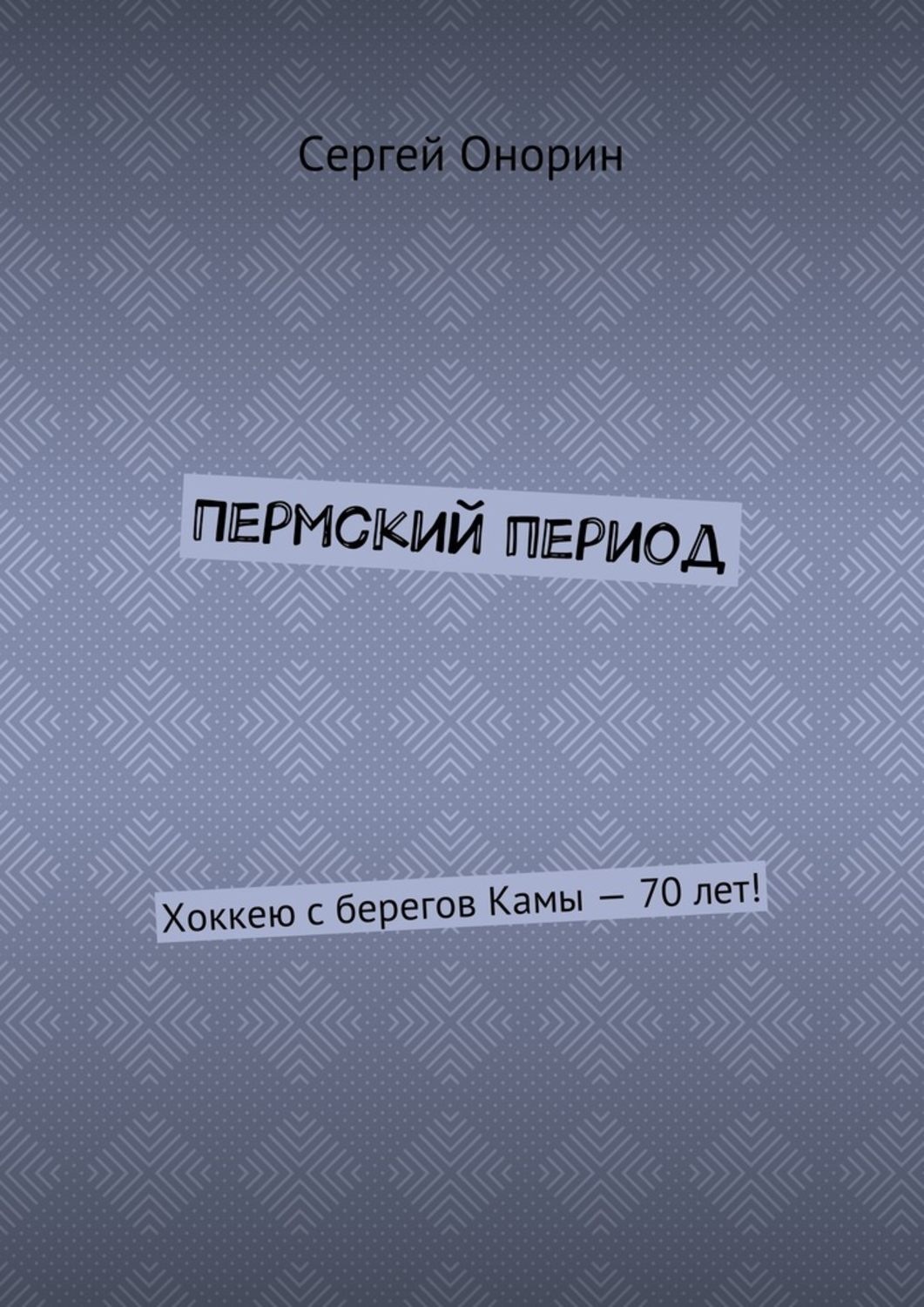 Обложка книги «Пермский период. Хоккею с берегов Камы – 70 лет!»