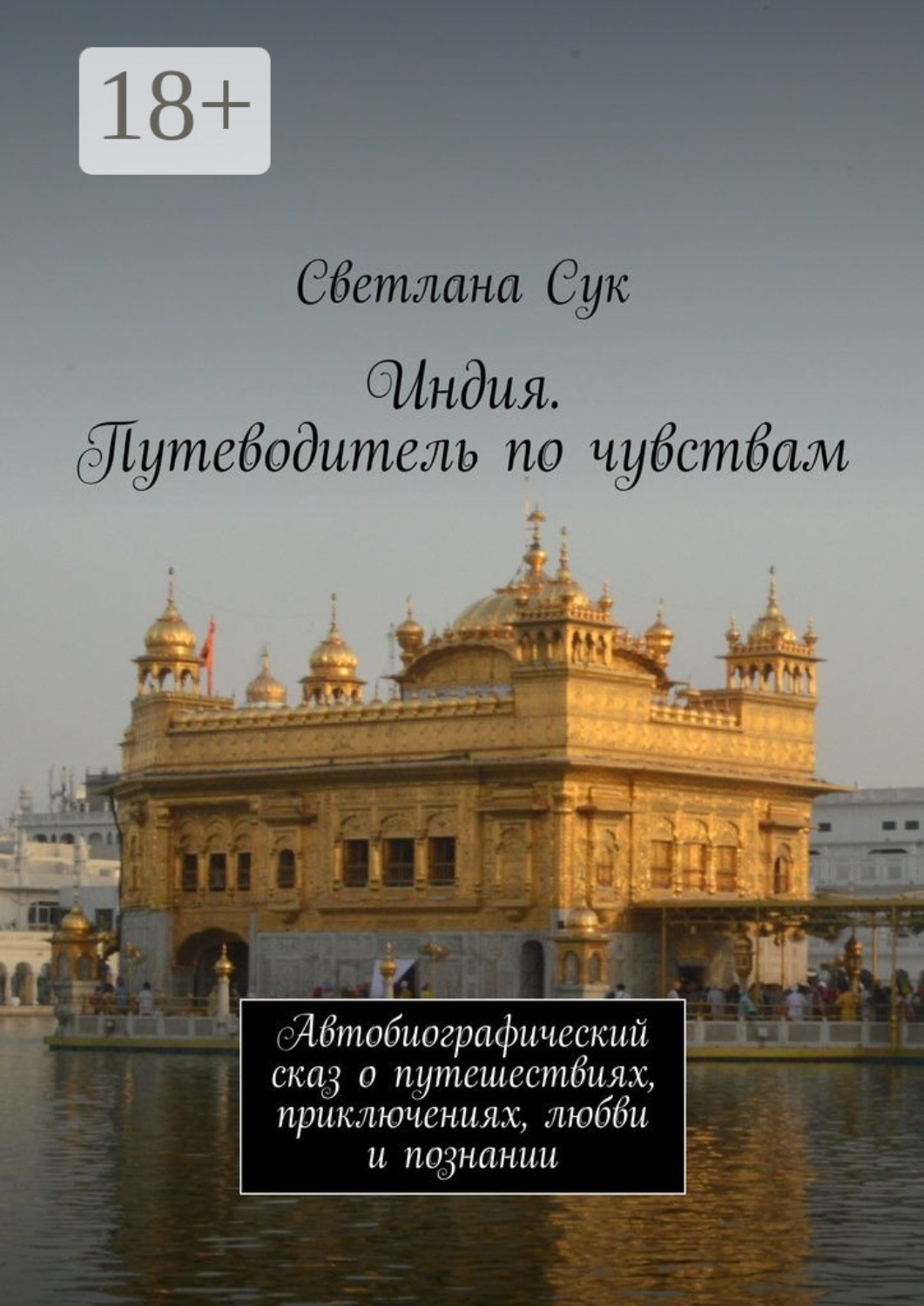 Обложка книги «Индия. Путеводитель по чувствам. Автобиографический сказ о путешествиях, приключениях, любви и познании»