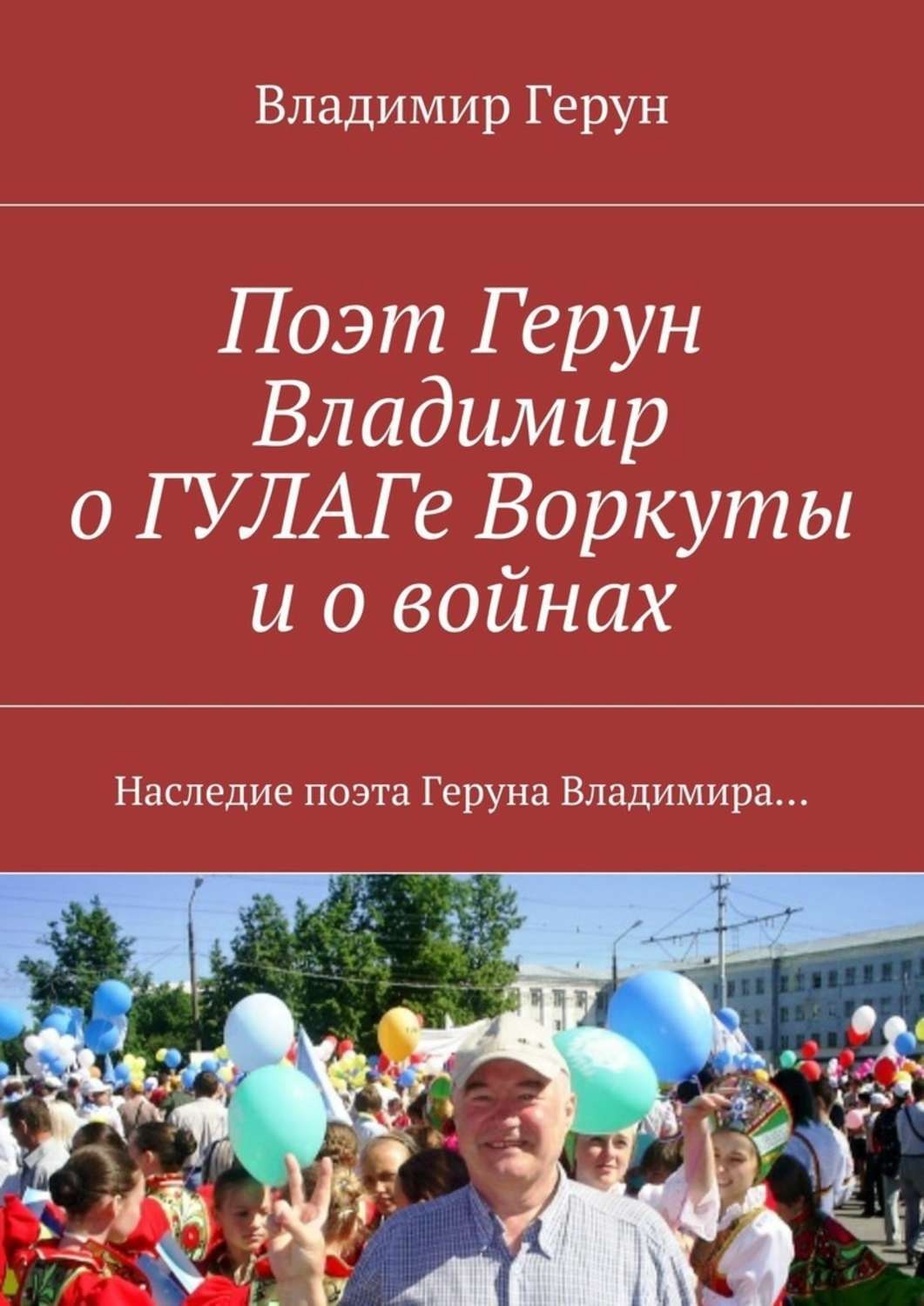 Обложка книги «Поэт Герун Владимир о ГУЛАГе Воркуты и о войнах. Наследие поэта Геруна Владимира…»
