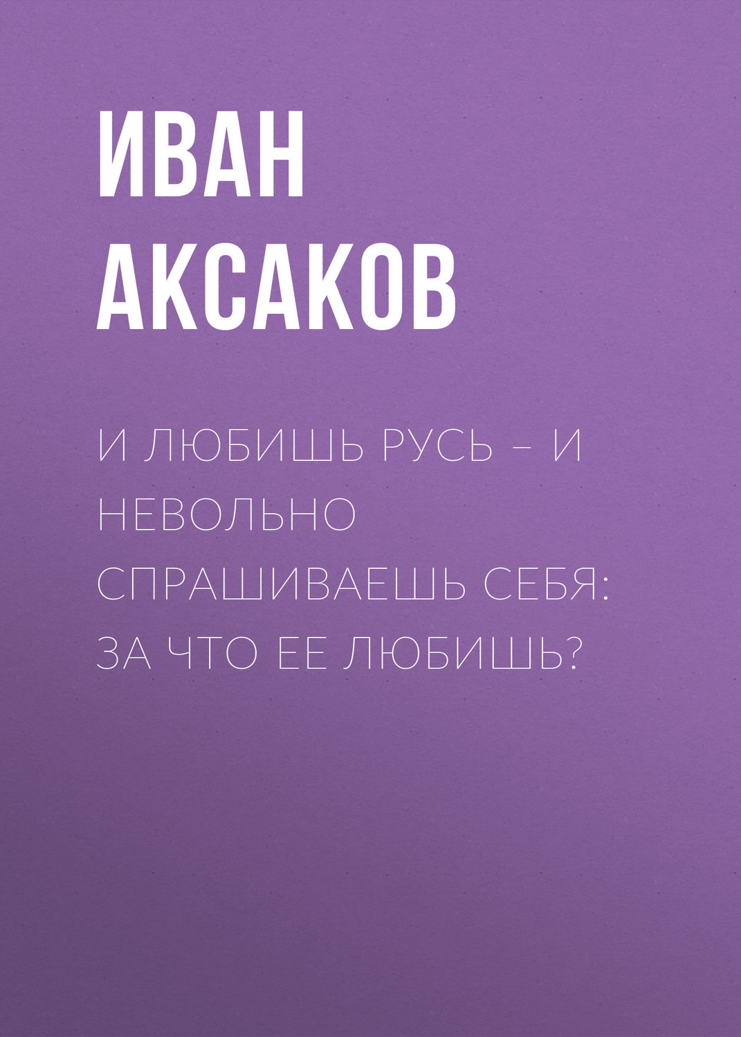 Обложка книги «И любишь Русь – и невольно спрашиваешь себя: за что ее любишь?»