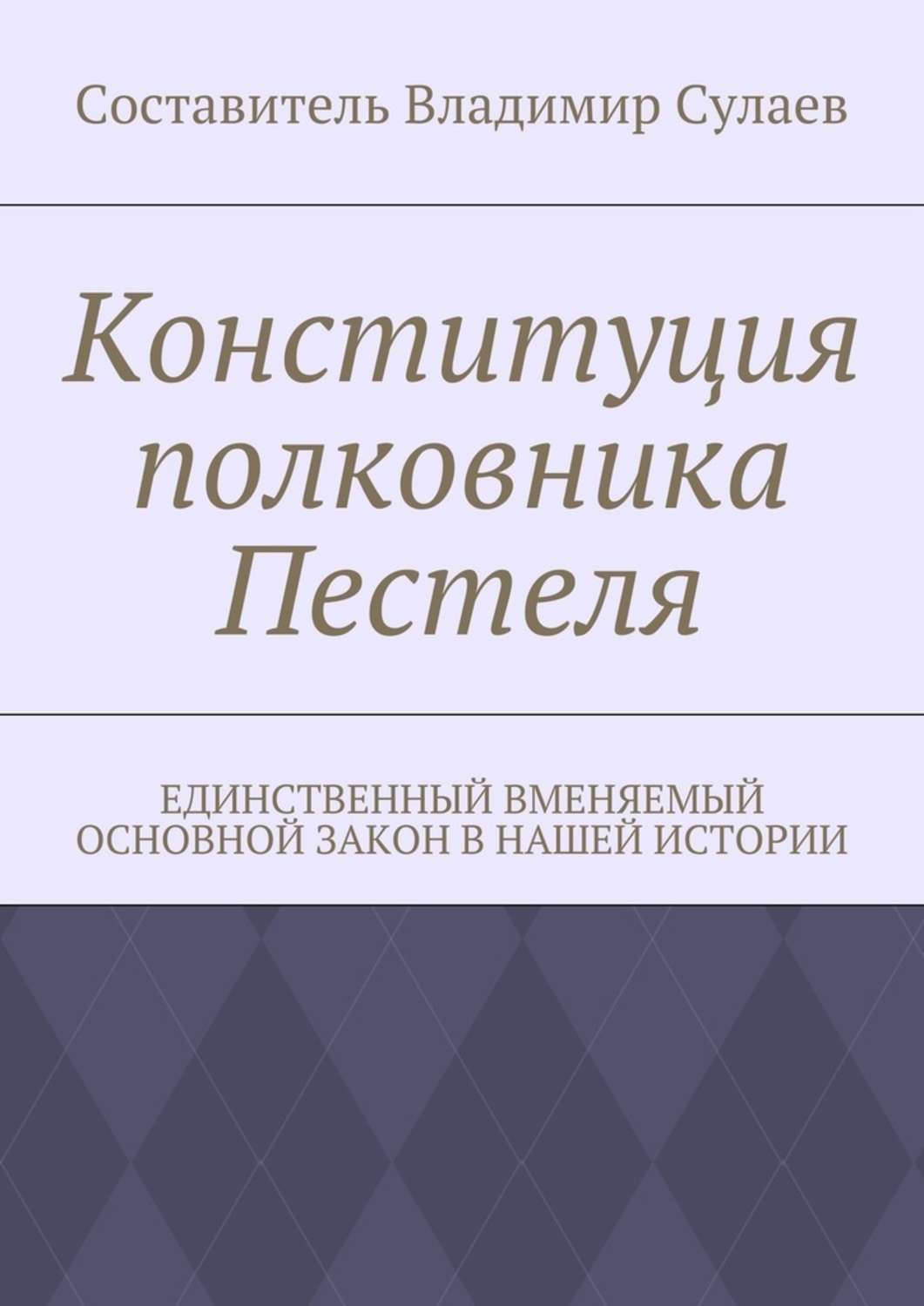 Обложка книги «Конституция полковника Пестеля. Единственный вменяемый основной закон в нашей истории»