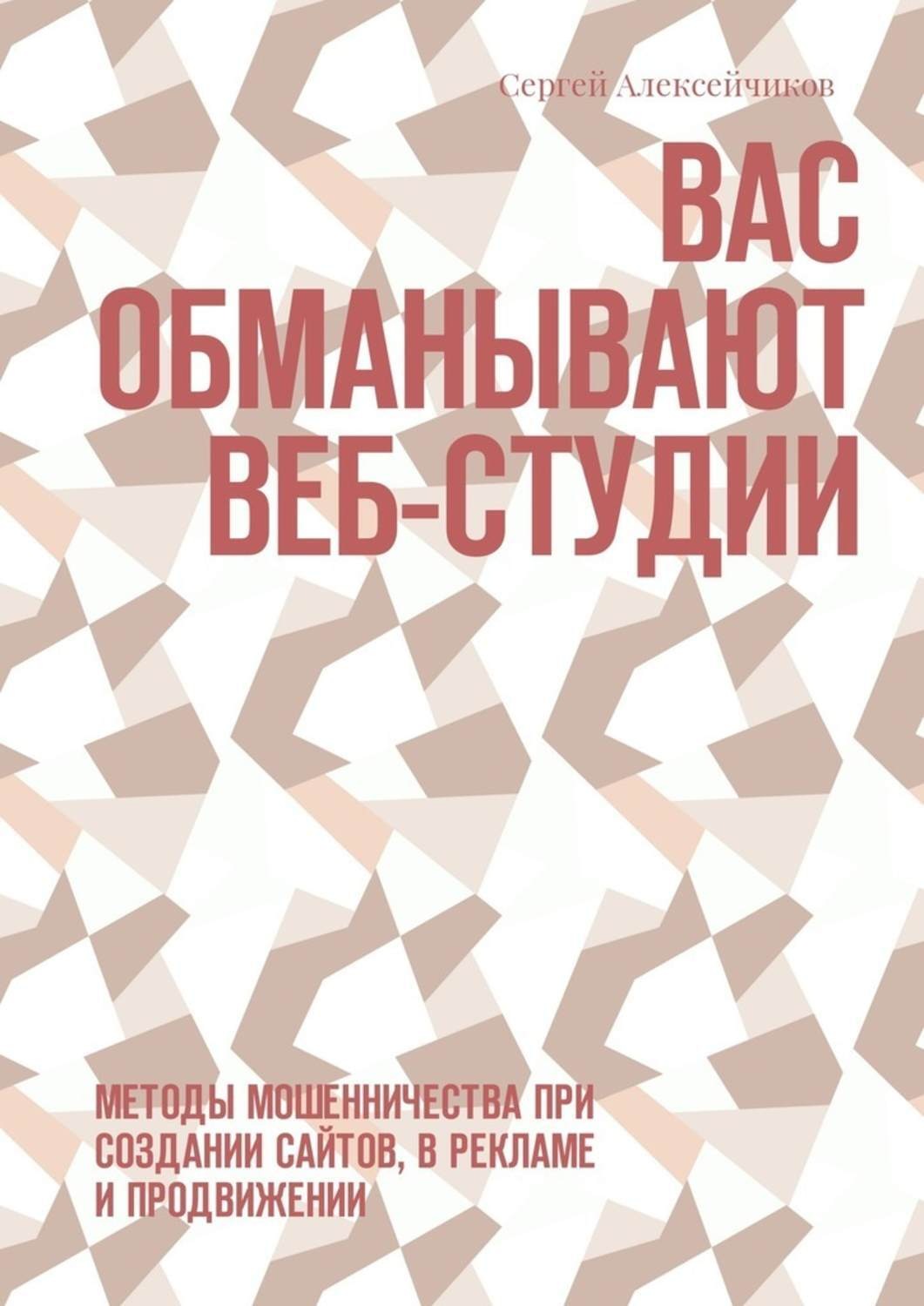 Обложка книги «Вас обманывают веб-студии. Методы мошенничества при создании сайтов, в рекламе и продвижении»