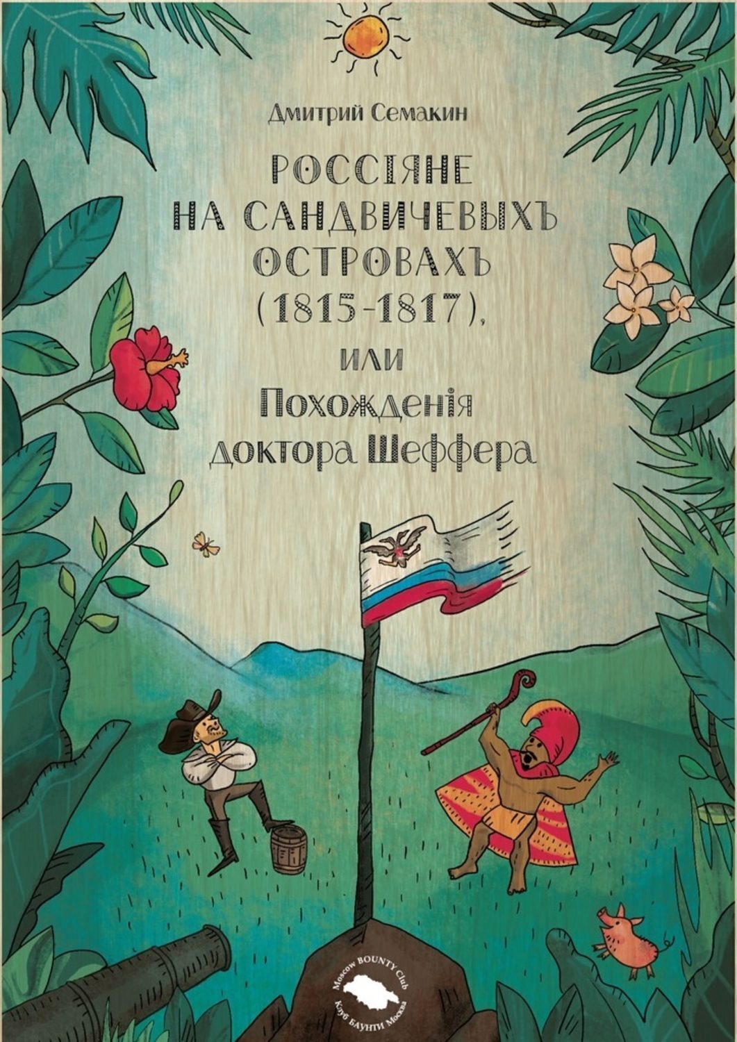Обложка книги «Россiяне на Сандвичевыхъ островахъ (1815-1817), или Похожденiя доктора Шеффера. Документальная историко-авантюрная трагикомедия в четырёх актах»