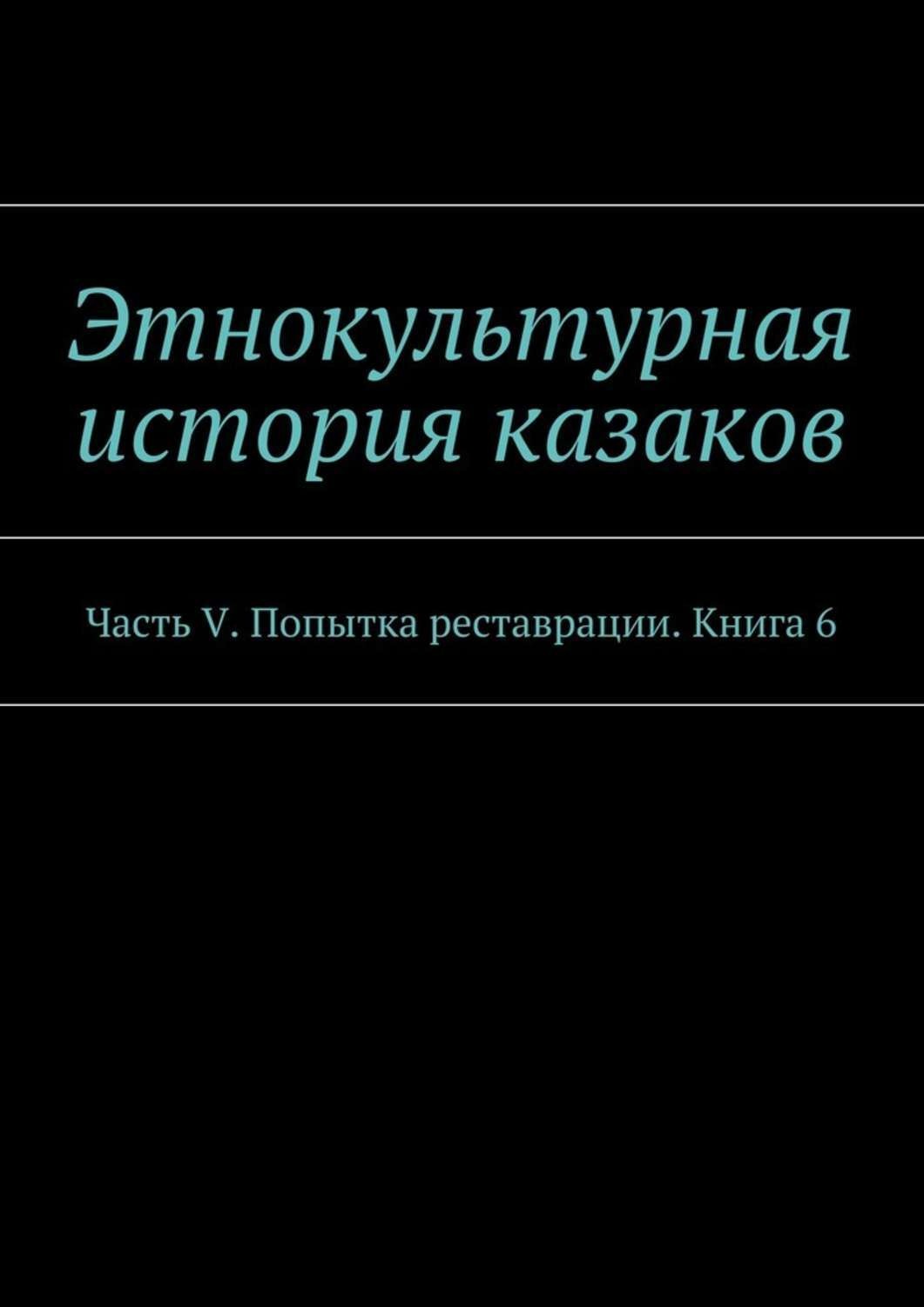 Обложка книги «Этнокультурная история казаков. Часть V. Попытка реставрации. Книга 6»